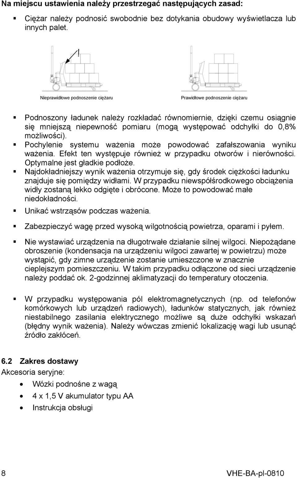 0,8% możliwości). Pochylenie systemu ważenia może powodować zafałszowania wyniku ważenia. Efekt ten występuje również w przypadku otworów i nierówności. Optymalne jest gładkie podłoże.