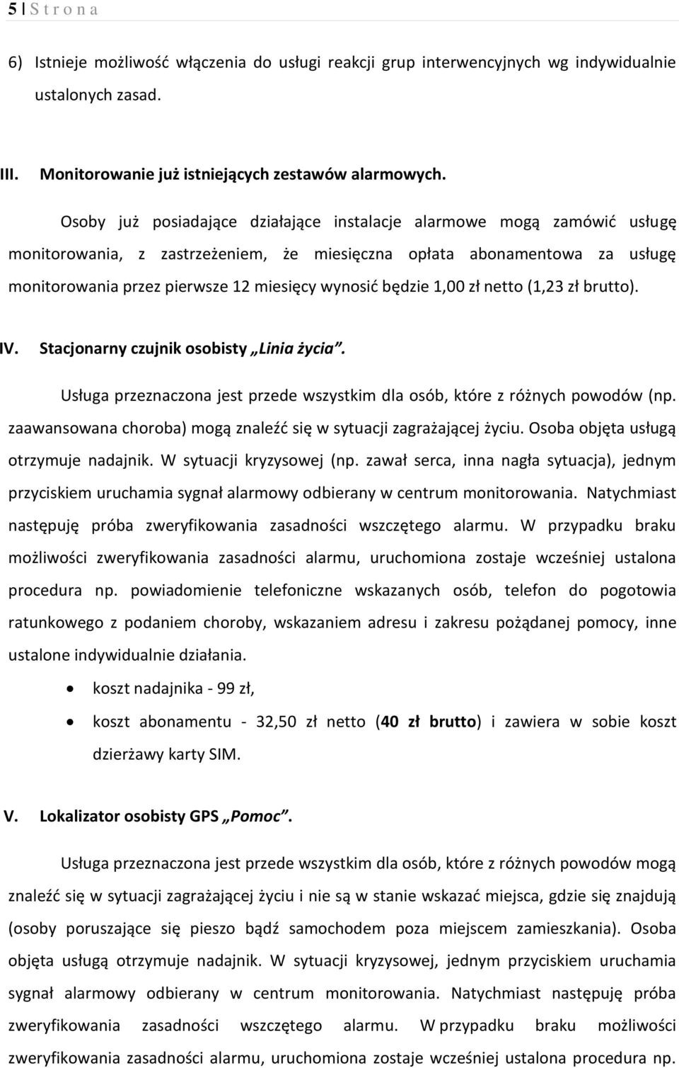 będzie 1,00 zł netto (1,23 zł brutto). IV. Stacjonarny czujnik osobisty Linia życia. Usługa przeznaczona jest przede wszystkim dla osób, które z różnych powodów (np.