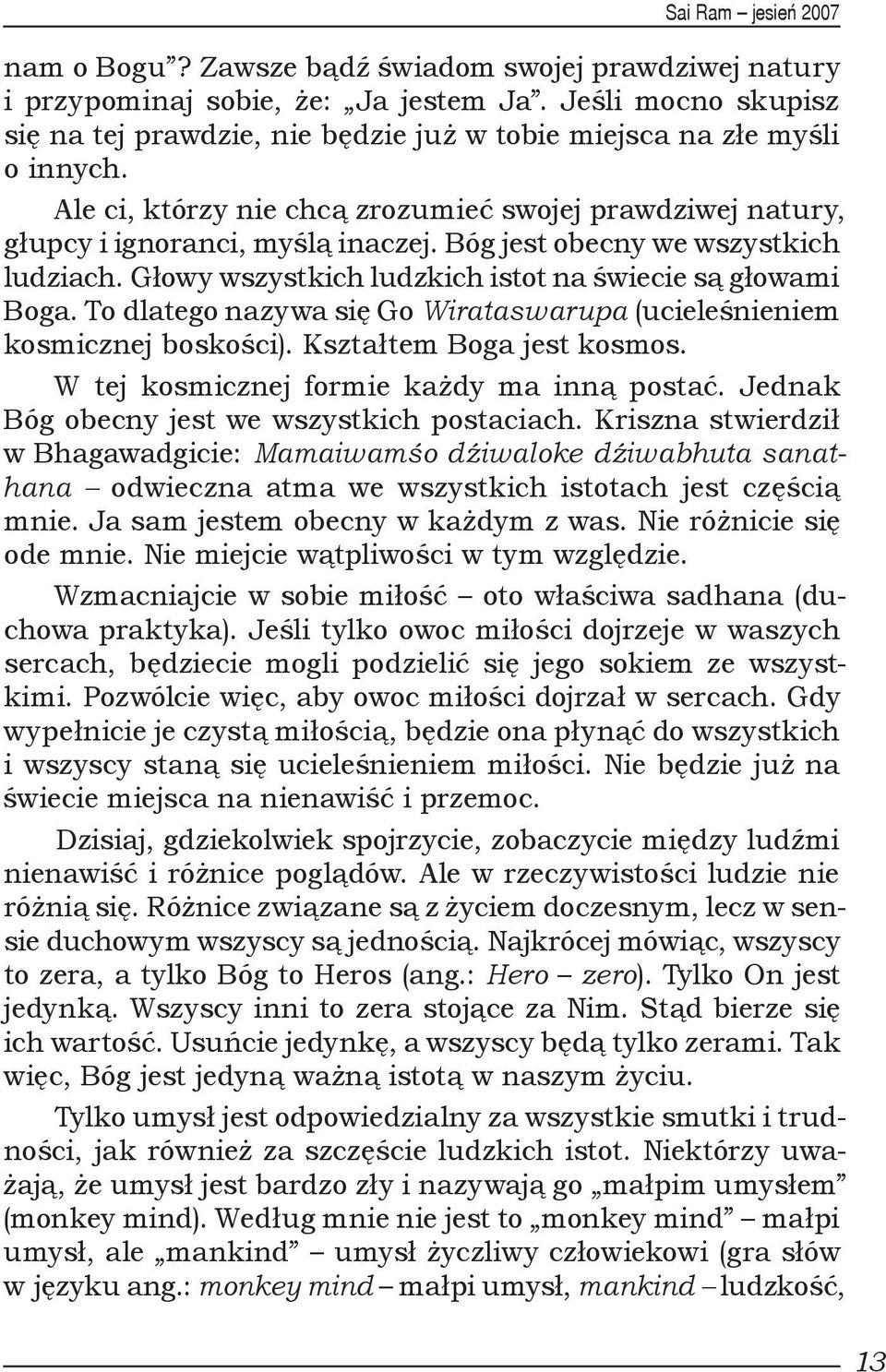 To dlatego nazywa się Go Wirataswarupa (ucieleśnieniem kosmicznej boskości). Kształtem Boga jest kosmos. W tej kosmicznej formie każdy ma inną postać. Jednak Bóg obecny jest we wszystkich postaciach.