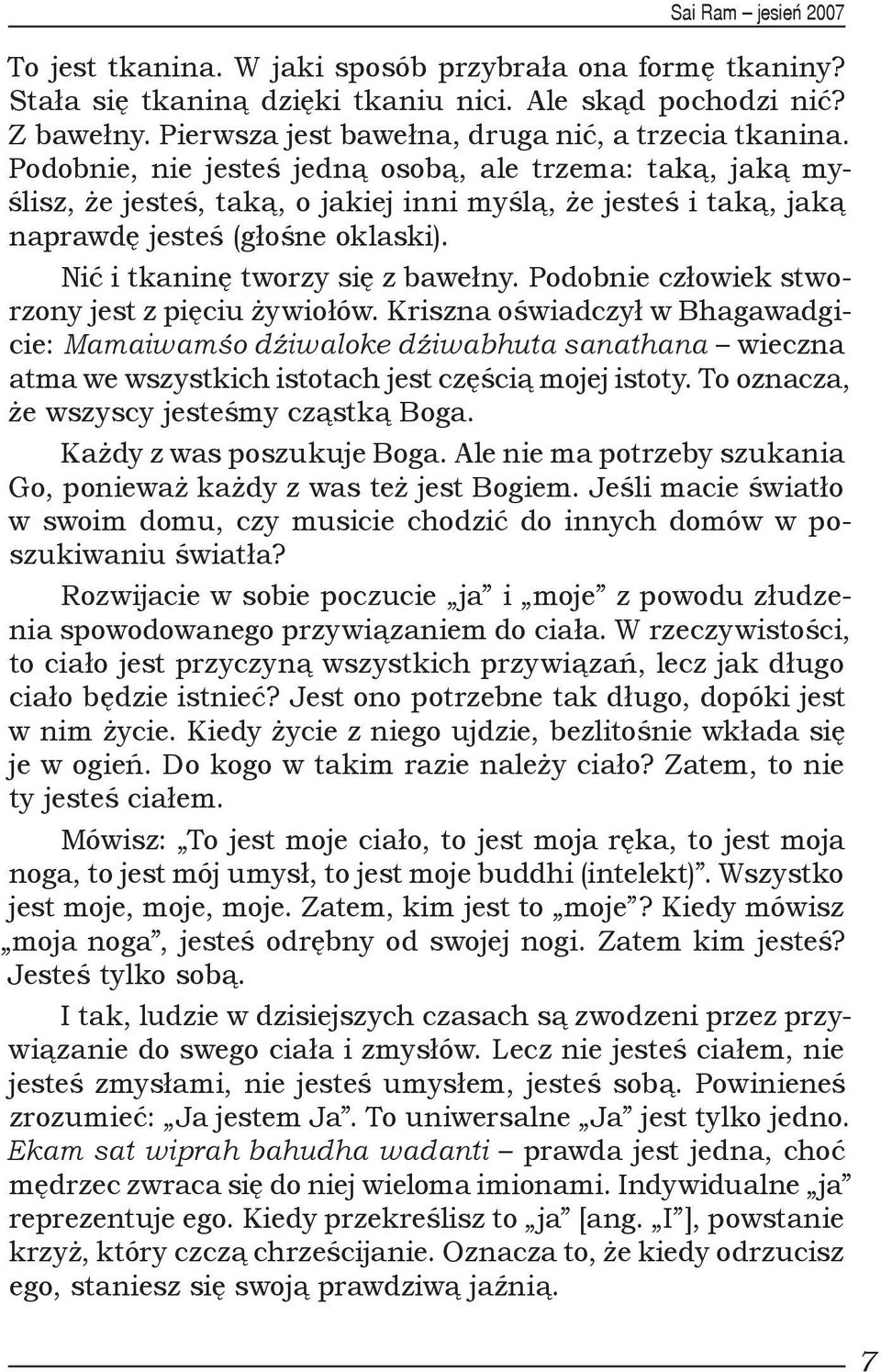 Podobnie człowiek stworzony jest z pięciu żywiołów. Kriszna oświadczył w Bhagawadgicie: Mamaiwamśo dźiwaloke dźiwabhuta sanathana wieczna atma we wszystkich istotach jest częścią mojej istoty.