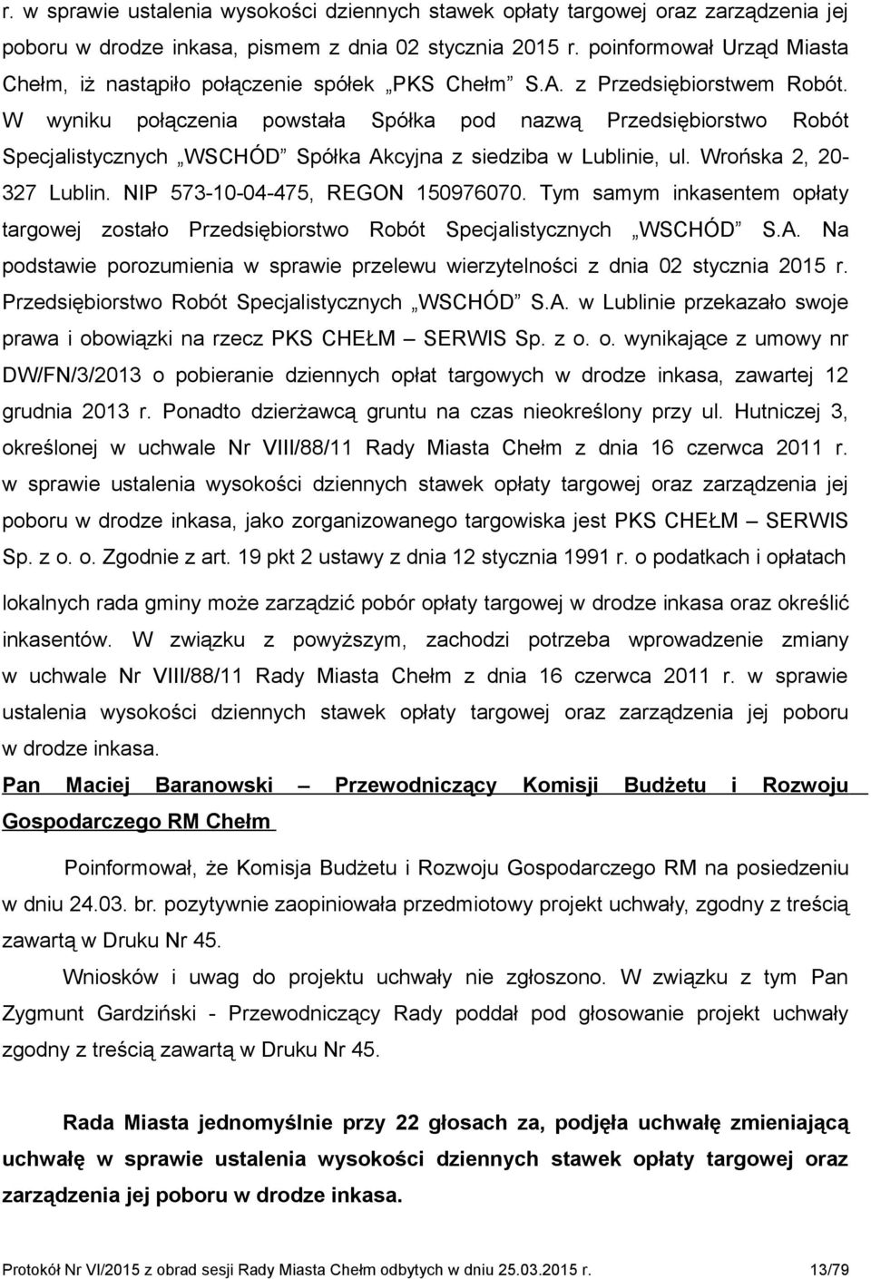 W wyniku połączenia powstała Spółka pod nazwą Przedsiębiorstwo Robót Specjalistycznych WSCHÓD Spółka Akcyjna z siedziba w Lublinie, ul. Wrońska 2, 20-327 Lublin. NIP 573-10-04-475, REGON 150976070.