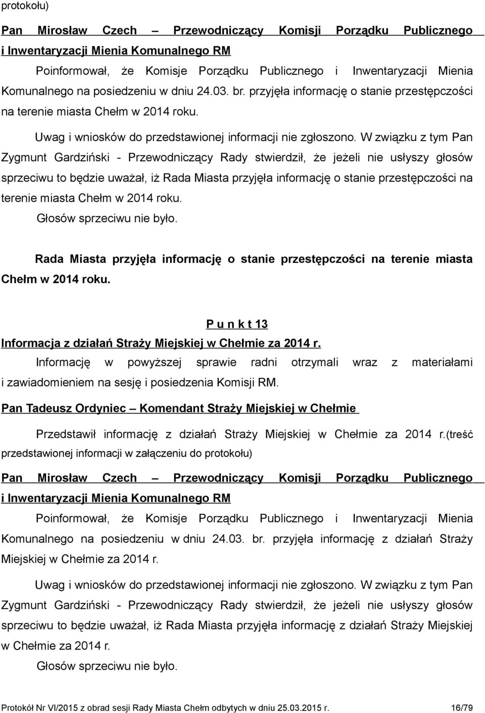 W związku z tym Pan Zygmunt Gardziński - Przewodniczący Rady stwierdził, że jeżeli nie usłyszy głosów sprzeciwu to będzie uważał, iż Rada Miasta przyjęła informację o stanie przestępczości na terenie