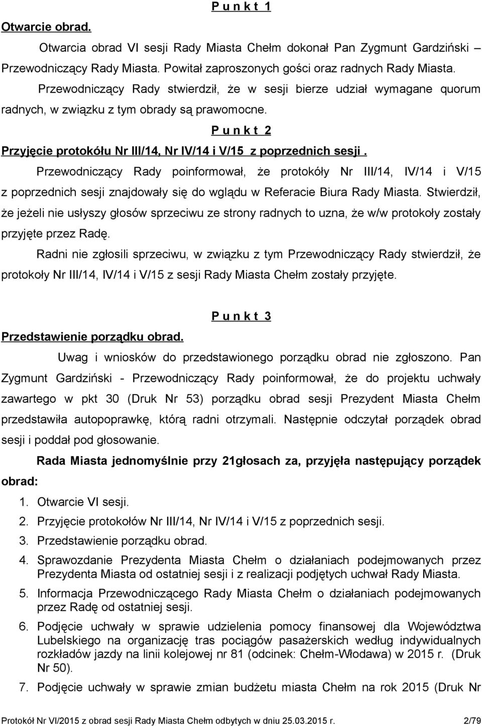 Przewodniczący Rady poinformował, że protokóły Nr III/14, IV/14 i V/15 z poprzednich sesji znajdowały się do wglądu w Referacie Biura Rady Miasta.