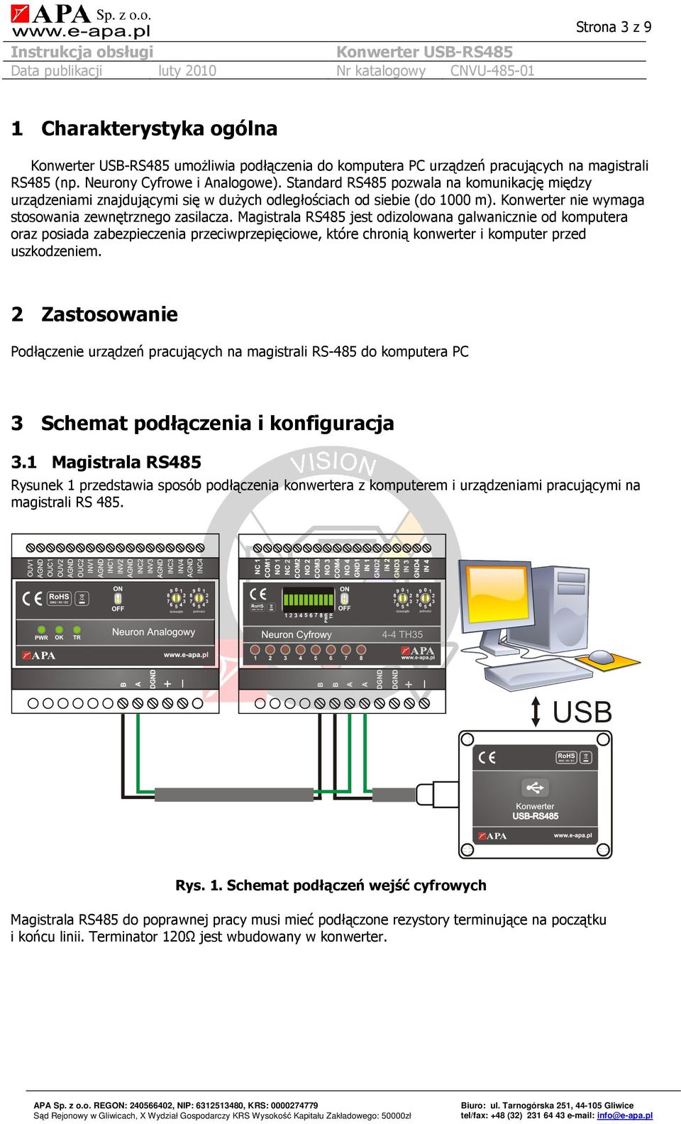 Magistrala RS485 jest odizolowana galwanicznie od komputera oraz posiada zabezpieczenia przeciwprzepięciowe, które chronią konwerter i komputer przed uszkodzeniem.