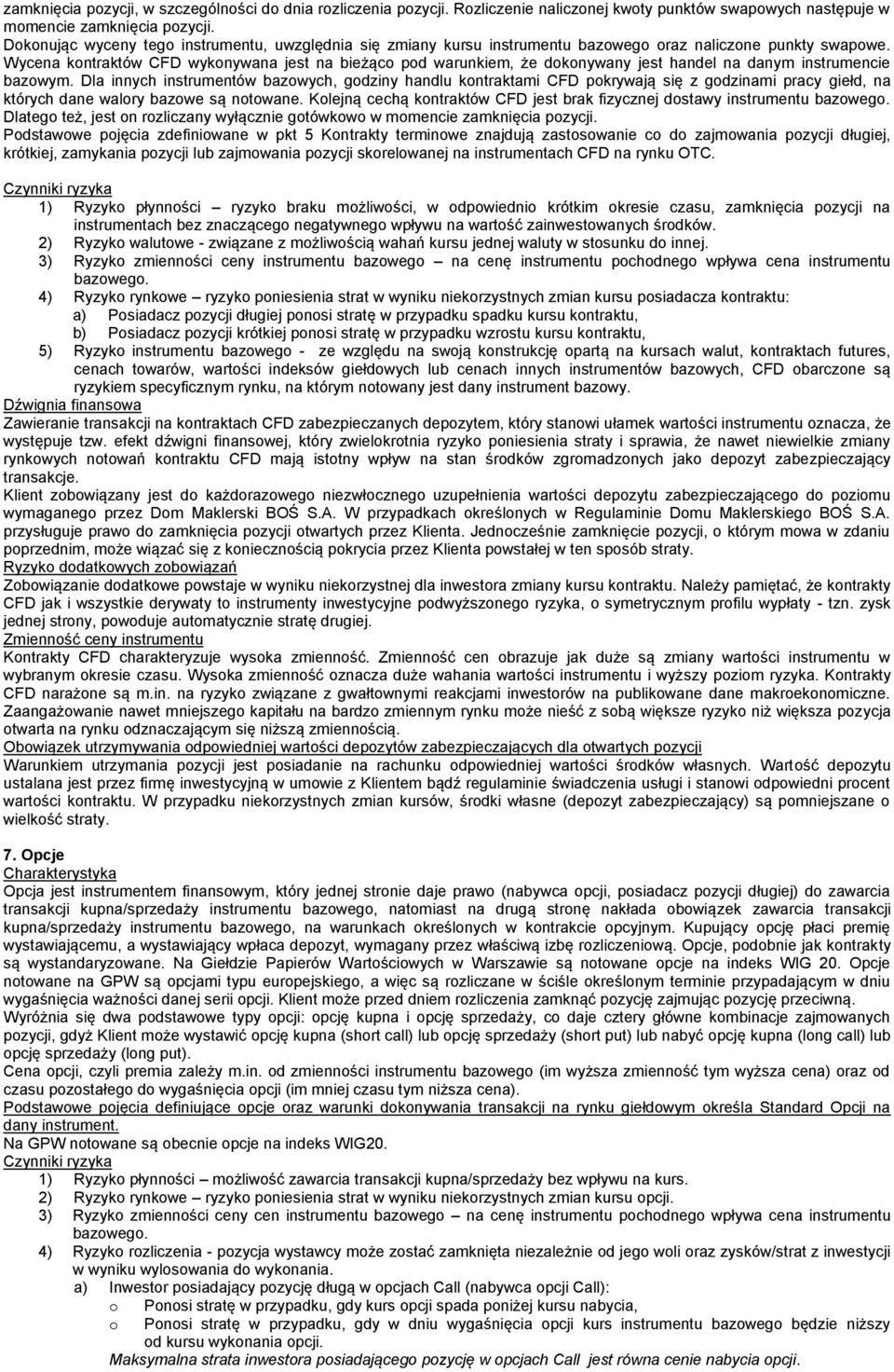 Wycena kontraktów CFD wykonywana jest na bieżąco pod warunkiem, że dokonywany jest handel na danym instrumencie bazowym.