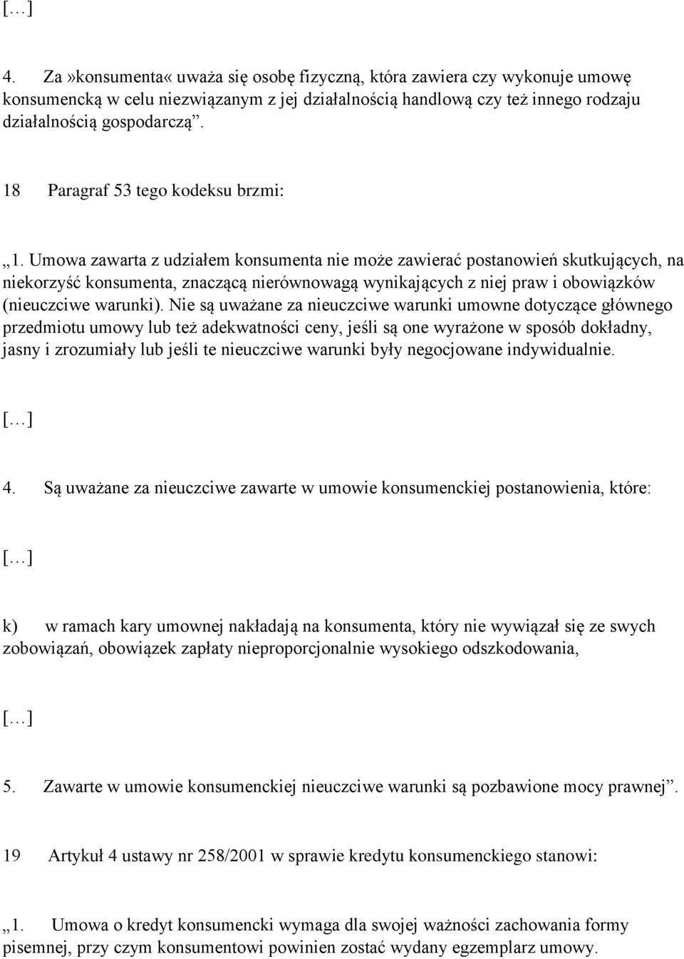 Umowa zawarta z udziałem konsumenta nie może zawierać postanowień skutkujących, na niekorzyść konsumenta, znaczącą nierównowagą wynikających z niej praw i obowiązków (nieuczciwe warunki).