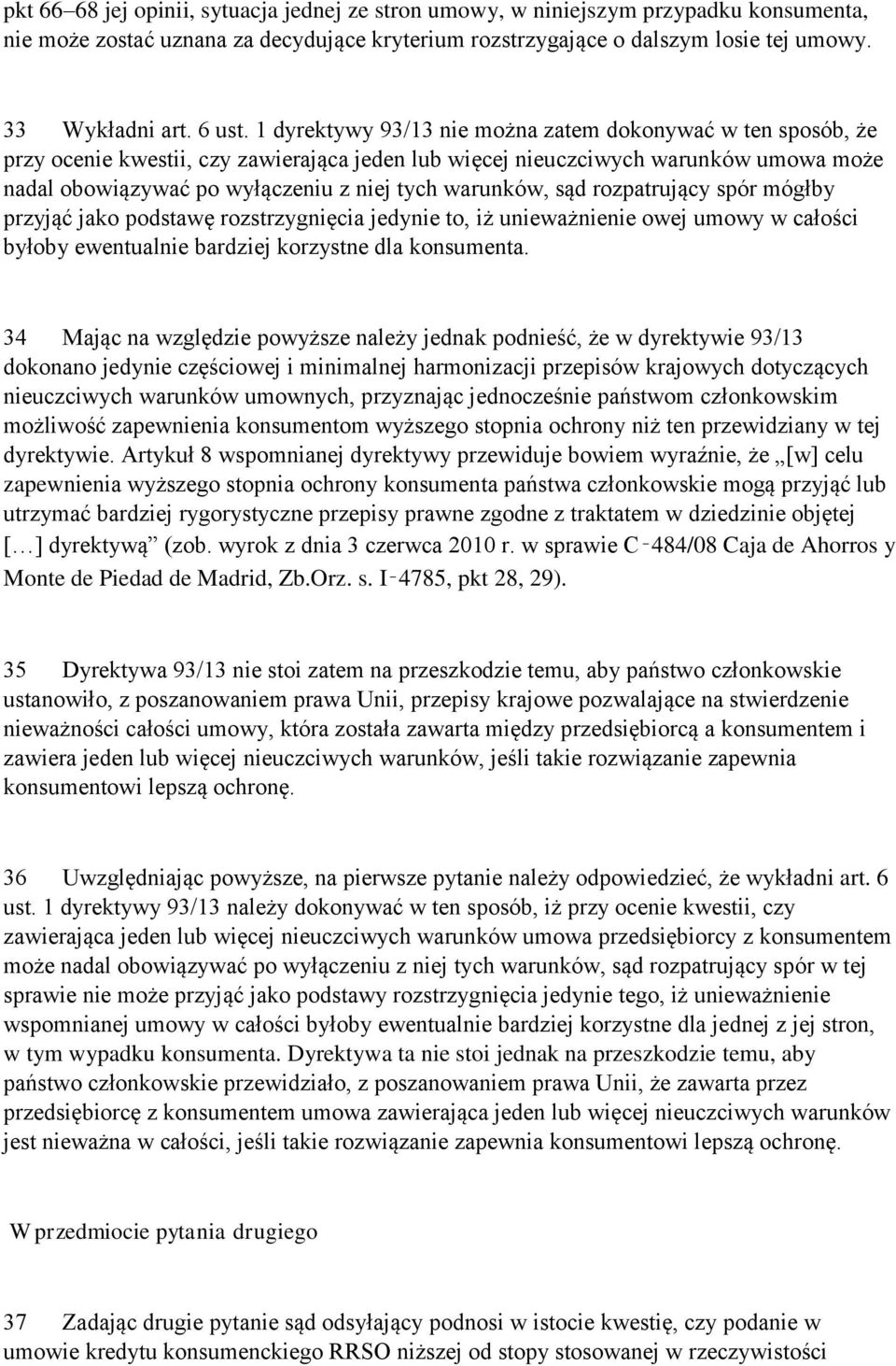 1 dyrektywy 93/13 nie można zatem dokonywać w ten sposób, że przy ocenie kwestii, czy zawierająca jeden lub więcej nieuczciwych warunków umowa może nadal obowiązywać po wyłączeniu z niej tych
