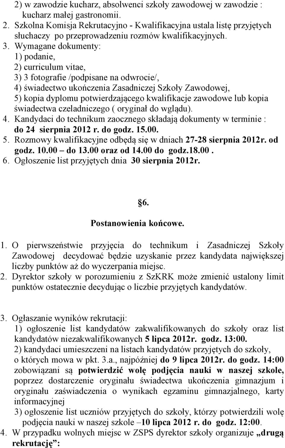 Wymagane dokumenty: 1) podanie, 2) curriculum vitae, 3) 3 fotografie /podpisane na odwrocie/, 4) świadectwo ukończenia Zasadniczej Szkoły Zawodowej, 5) kopia dyplomu potwierdzającego kwalifikacje