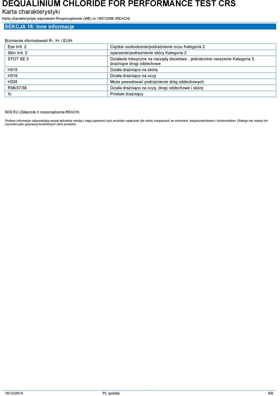 drażniąco na skórę Działa drażniąco na oczy Może powodować podrażnienie dróg oddechowych Działa drażniąco na oczy, drogi oddechowe i skórę Produkt drażniący SDS EU (Załącznik II rozporządzenia