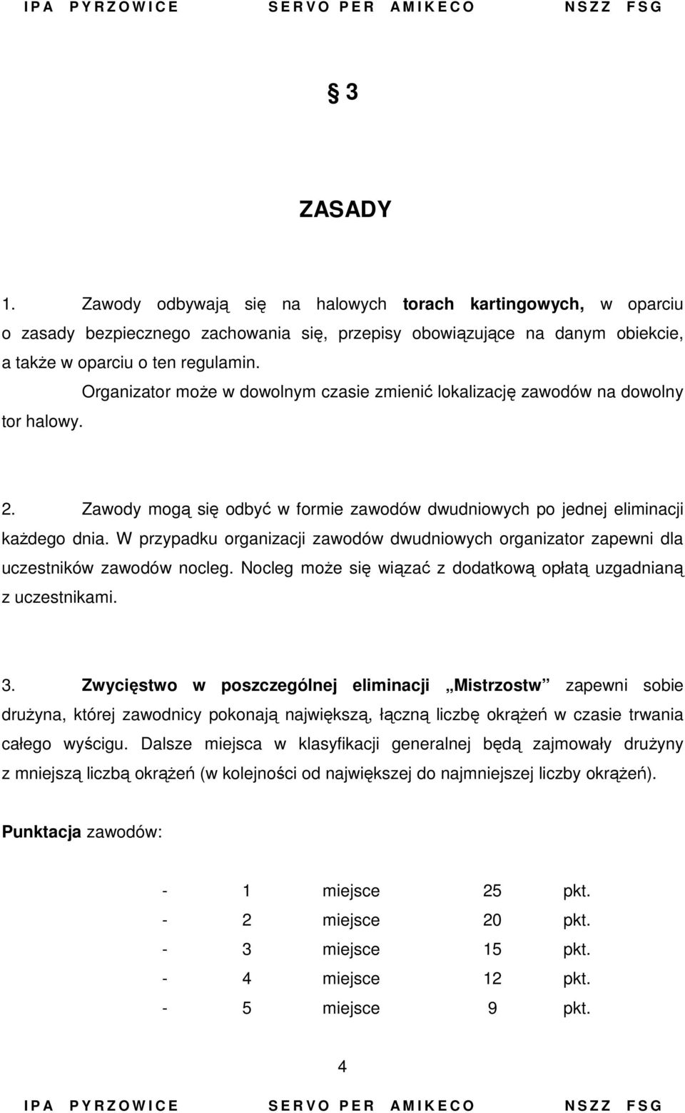 W przypadku organizacji zawodów dwudniowych organizator zapewni dla uczestników zawodów nocleg. Nocleg może się wiązać z dodatkową opłatą uzgadnianą z uczestnikami. 3.