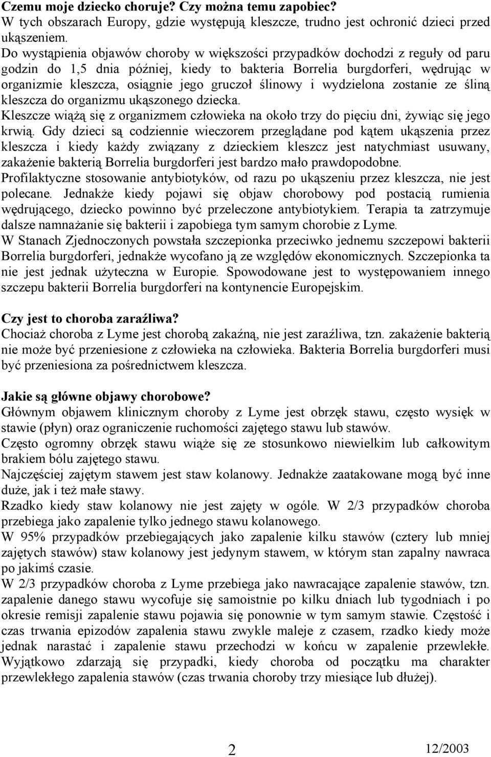 gruczoł ślinowy i wydzielona zostanie ze śliną kleszcza do organizmu ukąszonego dziecka. Kleszcze wiążą się z organizmem człowieka na około trzy do pięciu dni, żywiąc się jego krwią.