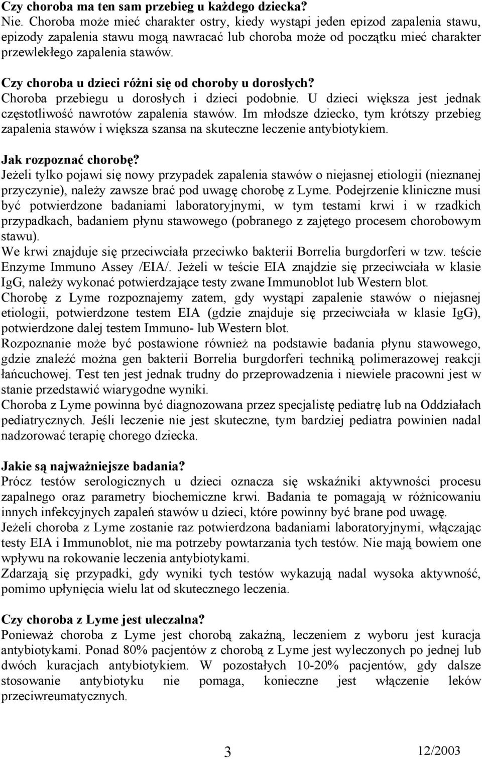 Czy choroba u dzieci różni się od choroby u dorosłych? Choroba przebiegu u dorosłych i dzieci podobnie. U dzieci większa jest jednak częstotliwość nawrotów zapalenia stawów.