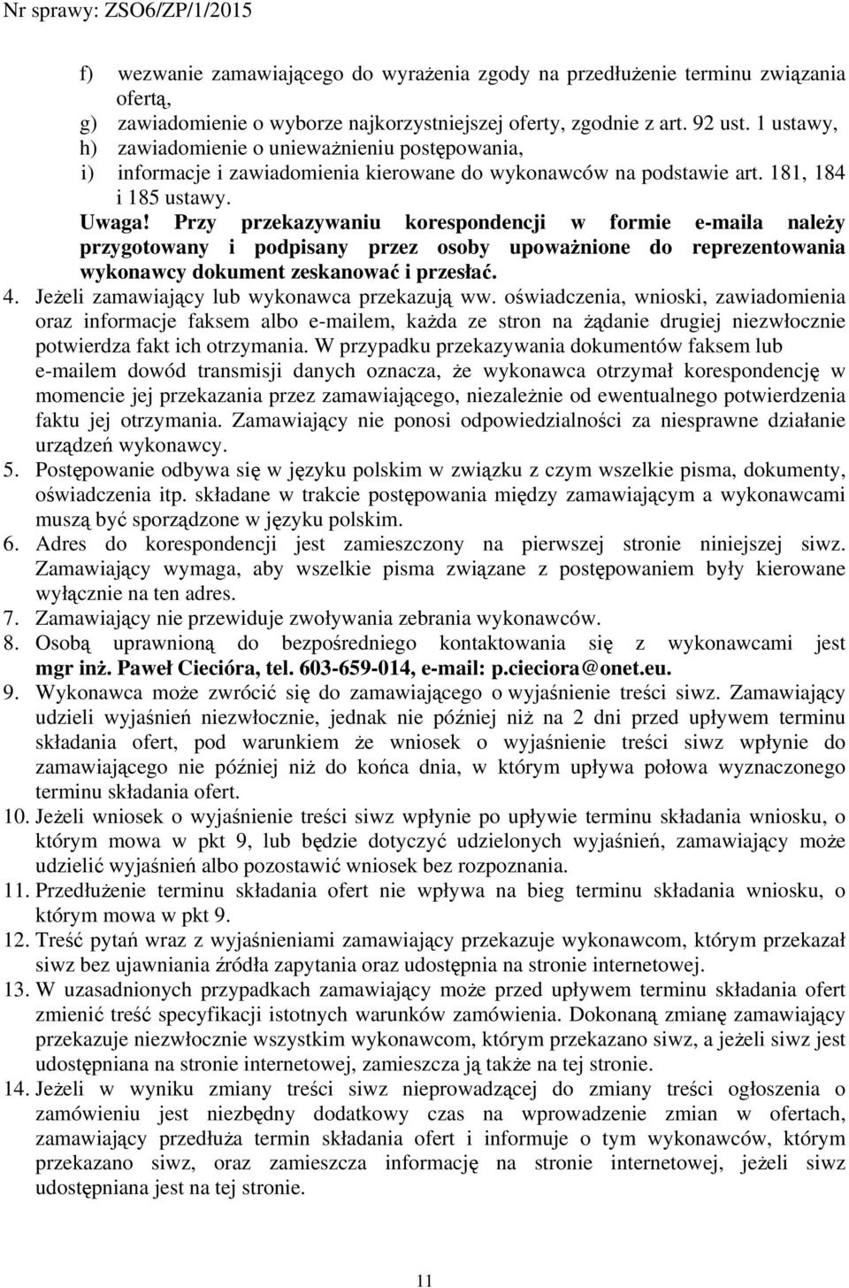 Przy przekazywaniu korespondencji w formie e-maila należy przygotowany i podpisany przez osoby upoważnione do reprezentowania wykonawcy dokument zeskanować i przesłać. 4.