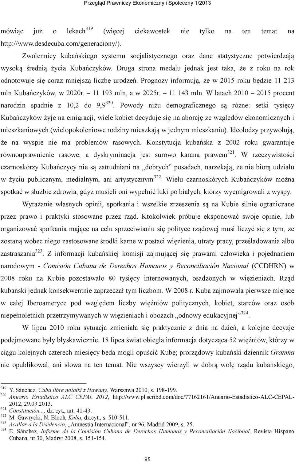 Druga strona medalu jednak jest taka, że z roku na rok odnotowuje się coraz mniejszą liczbę urodzeń. Prognozy informują, że w 2015 roku będzie 11 213 mln Kubańczyków, w 2020r. 11 193 mln, a w 2025r.