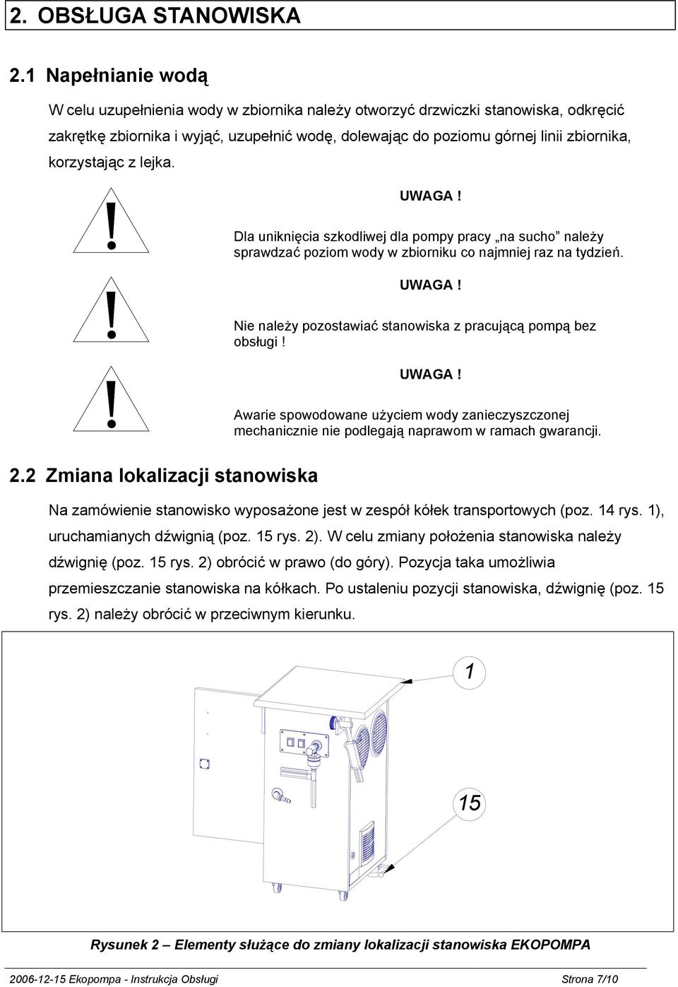 korzystając z lejka. UWAGA! Dla uniknięcia szkodliwej dla pompy pracy na sucho należy sprawdzać poziom wody w zbiorniku co najmniej raz na tydzień. UWAGA! Nie należy pozostawiać stanowiska z pracującą pompą bez obsługi!