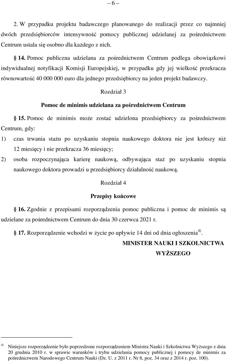 Pomoc publiczna udzielana za pośrednictwem Centrum podlega obowiązkowi indywidualnej notyfikacji Komisji Europejskiej, w przypadku gdy jej wielkość przekracza równowartość 40 000 000 euro dla jednego