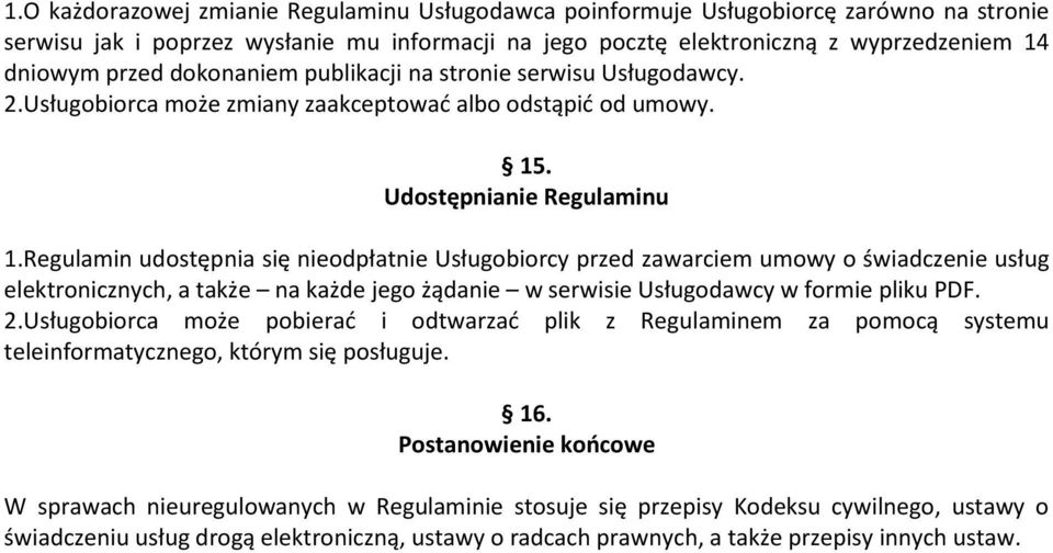 Regulamin udostępnia się nieodpłatnie Usługobiorcy przed zawarciem umowy o świadczenie usług elektronicznych, a także na każde jego żądanie w serwisie Usługodawcy w formie pliku PDF. 2.