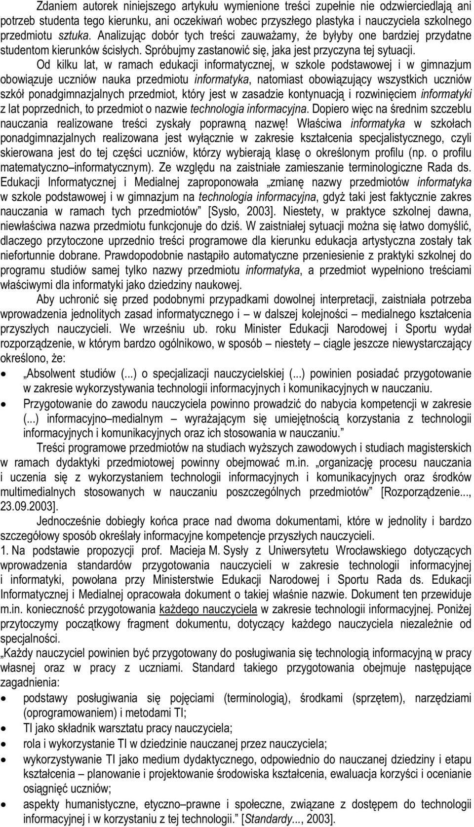 Od kilku lat, w ramach edukacji informatycznej, w szkole podstawowej i w gimnazjum obowiązuje uczniów nauka przedmiotu informatyka, natomiast obowiązujący wszystkich uczniów szkół ponadgimnazjalnych
