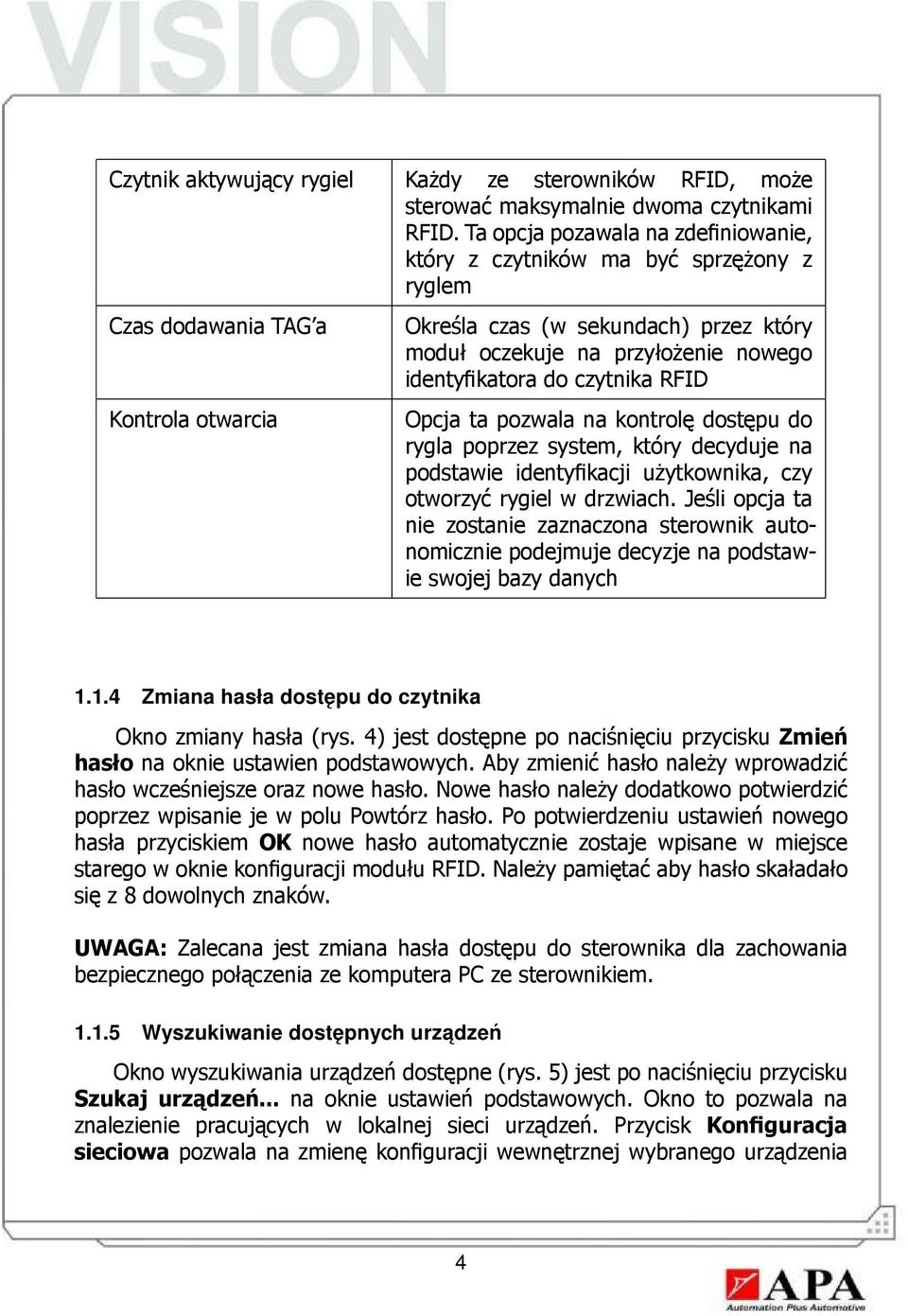 identyfikatora do czytnika RFID Opcja ta pozwala na kontrolę dostępu do rygla poprzez system, który decyduje na podstawie identyfikacji użytkownika, czy otworzyć rygiel w drzwiach.