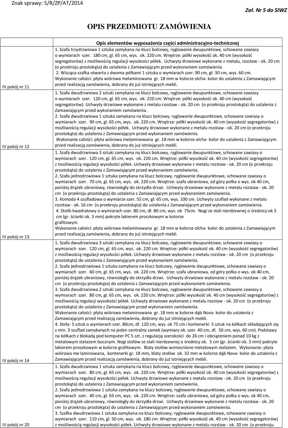 Szafa trzydrzwiowa 1 sztuka zamykana na klucz bolcowy, ryglowanie dwupunktowe, schowane zawiasy o wymiarach szer. 180 cm, gl. 65 cm, wys. ok. 220 cm. Wnętrze: półki wysokość ok.