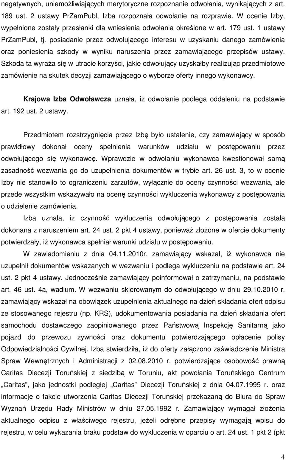 posiadanie przez odwołującego interesu w uzyskaniu danego zamówienia oraz poniesienia szkody w wyniku naruszenia przez zamawiającego przepisów ustawy.