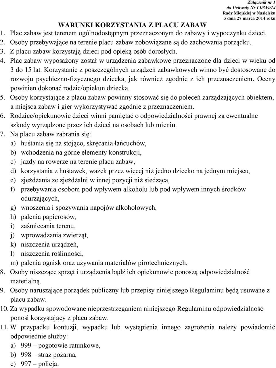 Z placu zabaw korzystają dzieci pod opieką osób dorosłych. 4. Plac zabaw wyposażony został w urządzenia zabawkowe przeznaczone dla dzieci w wieku od 3 do 15 lat.