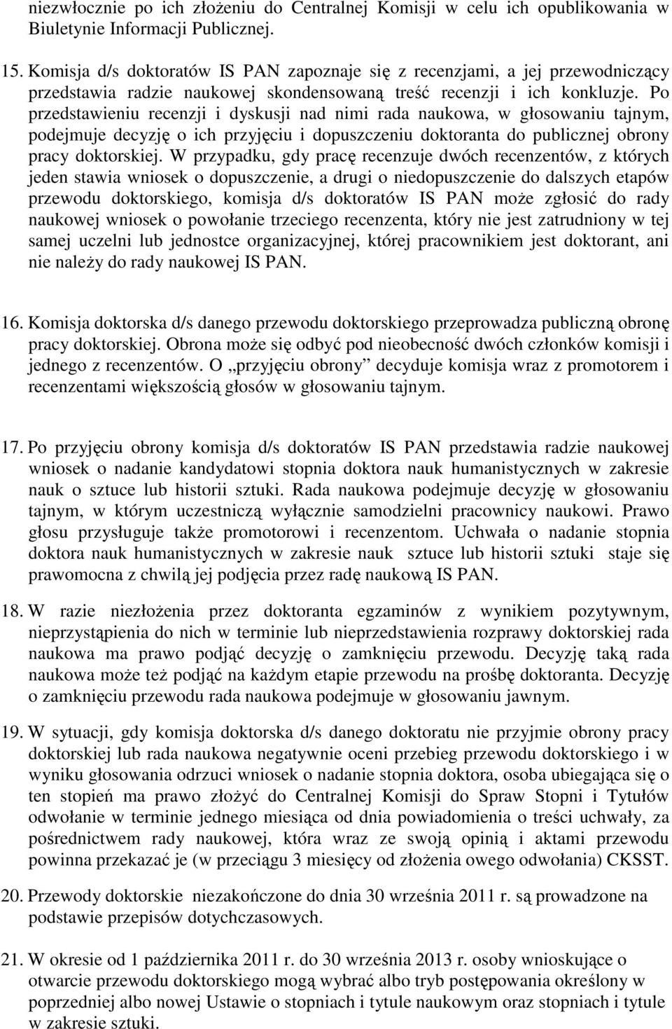 Po przedstawieniu recenzji i dyskusji nad nimi rada naukowa, w głosowaniu tajnym, podejmuje decyzję o ich przyjęciu i dopuszczeniu doktoranta do publicznej obrony pracy doktorskiej.