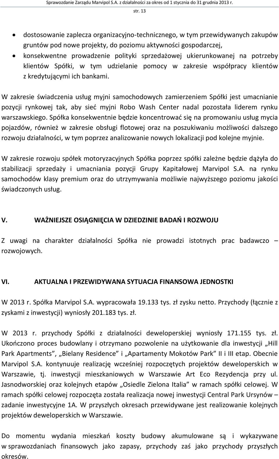 W zakresie świadczenia usług myjni samochodowych zamierzeniem Spółki jest umacnianie pozycji rynkowej tak, aby sieć myjni Robo Wash Center nadal pozostała liderem rynku warszawskiego.