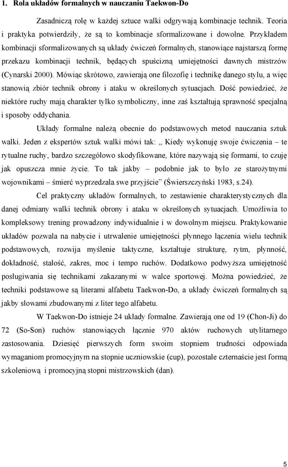 Mówiąc skrótowo, zawierają one filozofię i technikę danego stylu, a więc stanowią zbiór technik obrony i ataku w określonych sytuacjach.
