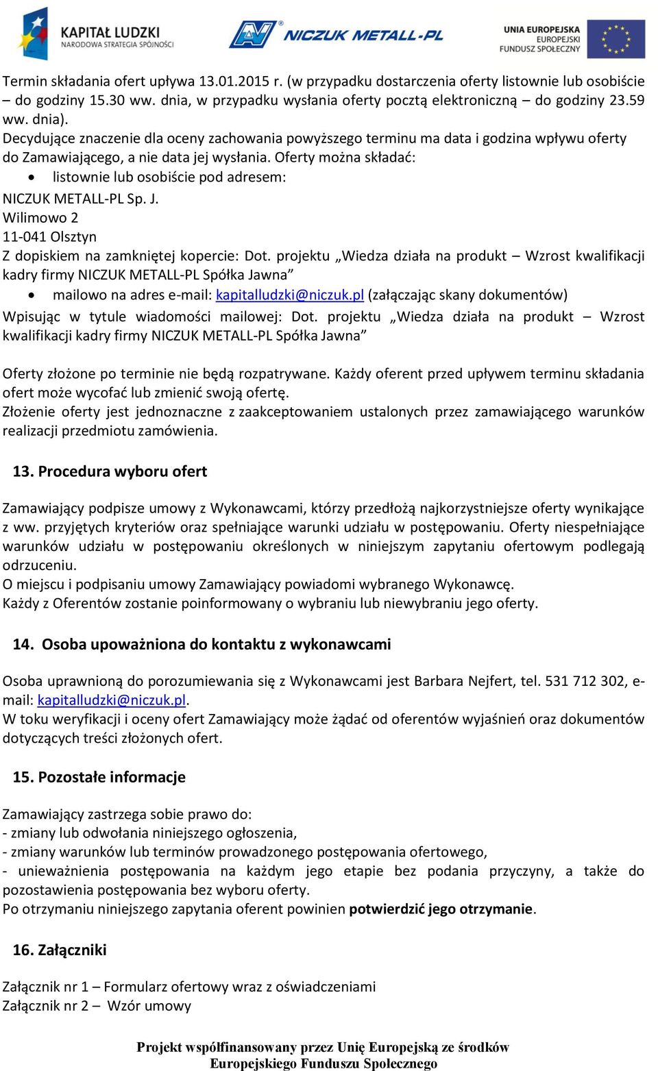 Oferty można składać: listownie lub osobiście pod adresem: NICZUK METALL-PL Sp. J. Wilimowo 2 11-041 Olsztyn Z dopiskiem na zamkniętej kopercie: Dot.