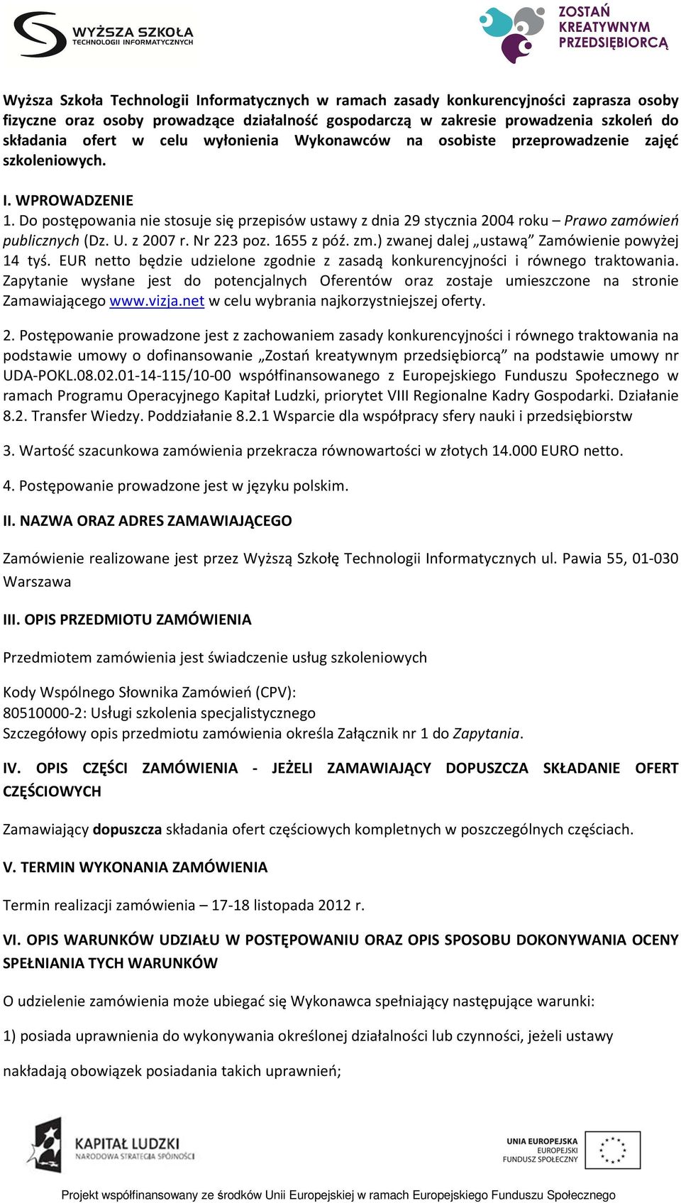 Do postępowania nie stosuje się przepisów ustawy z dnia 29 stycznia 2004 roku Prawo zamówień publicznych (Dz. U. z 2007 r. Nr 223 poz. 1655 z póź. zm.) zwanej dalej ustawą Zamówienie powyżej 14 tyś.