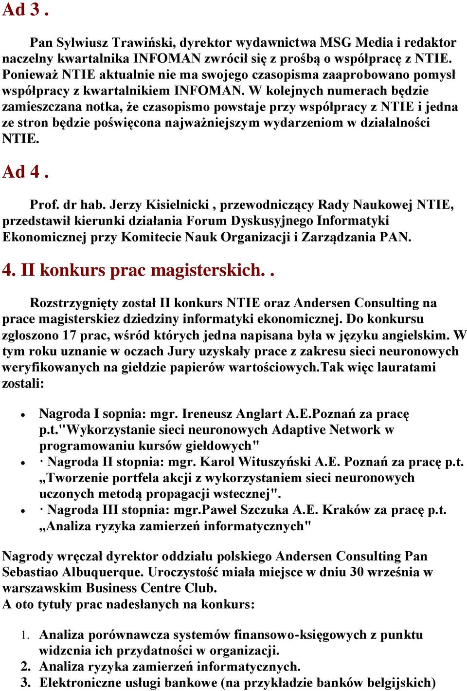 W kolejnych numerach będzie zamieszczana notka, że czasopismo powstaje przy współpracy z NTIE i jedna ze stron będzie poświęcona najważniejszym wydarzeniom w działalności NTIE. Ad 4. Prof. dr hab.