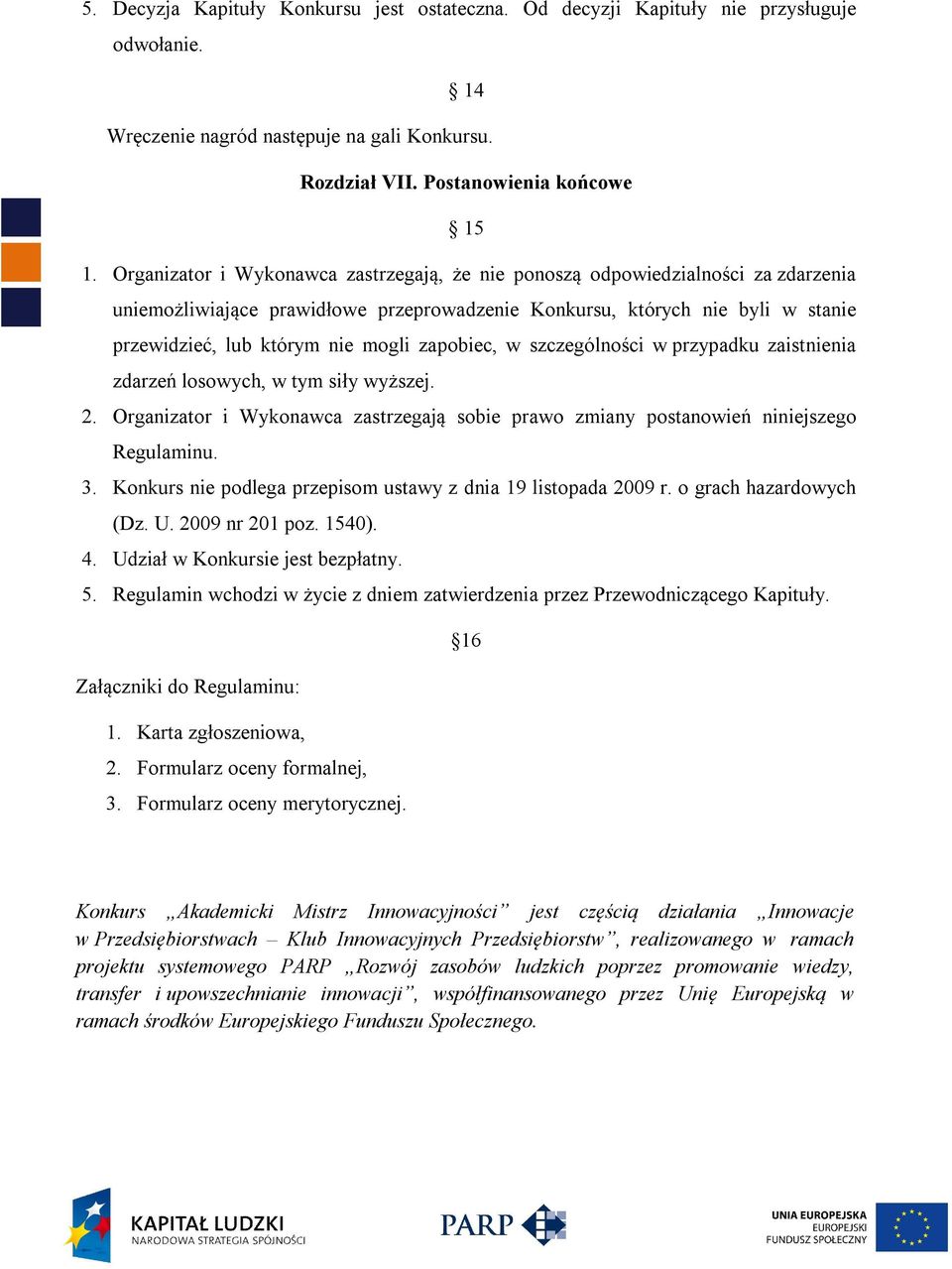 zapobiec, w szczególności w przypadku zaistnienia zdarzeń losowych, w tym siły wyższej. 2. Organizator i Wykonawca zastrzegają sobie prawo zmiany postanowień niniejszego Regulaminu. 3.