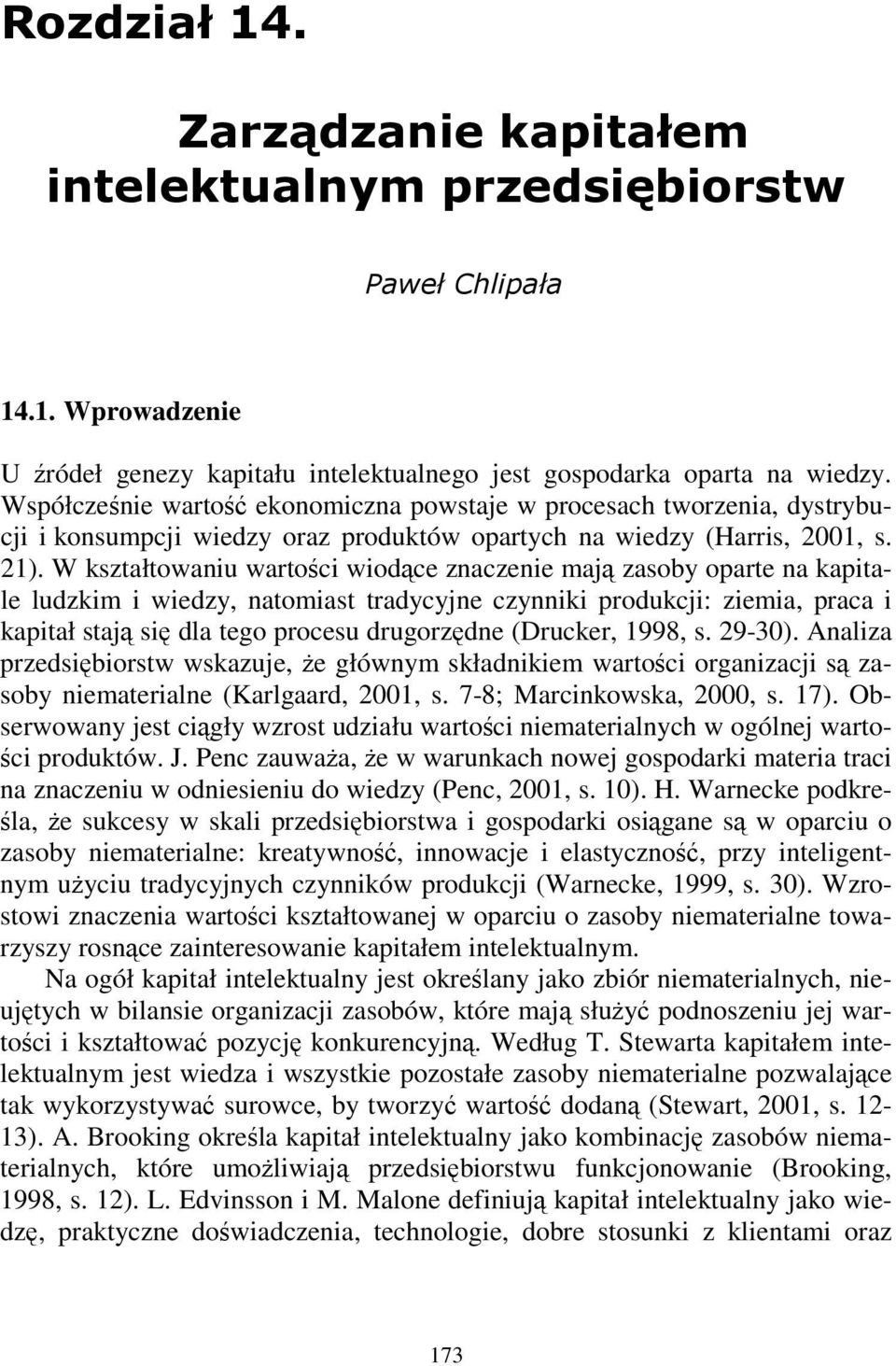 W kształtowaniu wartoci wiodce znaczenie maj zasoby oparte na kapitale ludzkim i wiedzy, natomiast tradycyjne czynniki produkcji: ziemia, praca i kapitał staj si dla tego procesu drugorzdne (Drucker,