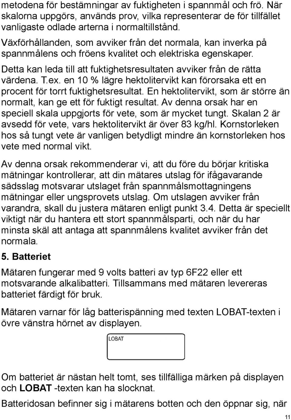 ex. en 10 % lägre hektolitervikt kan förorsaka ett en procent för torrt fuktighetsresultat. En hektolitervikt, som är större än normalt, kan ge ett för fuktigt resultat.