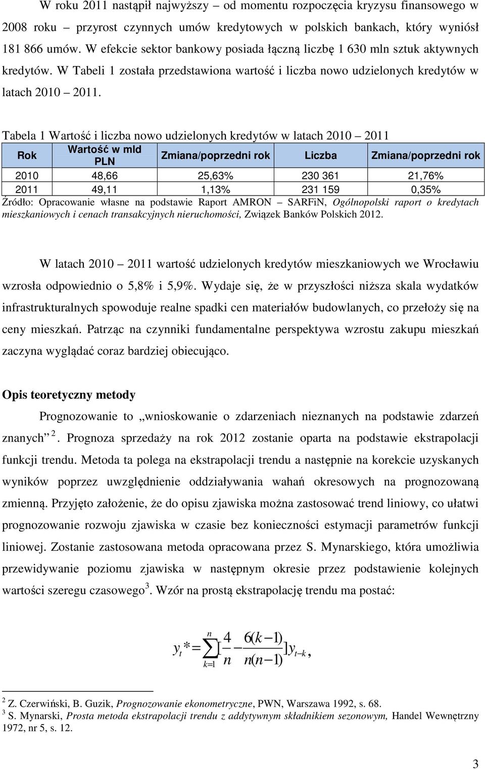 Tabela 1 Wartość i liczba nowo udzielonych kredytów w latach 2010 2011 Rok Wartość w mld PLN Zmiana/poprzedni rok Liczba Zmiana/poprzedni rok 2010 48,66 25,63% 230 361 21,76% 2011 49,11 1,13% 231 159