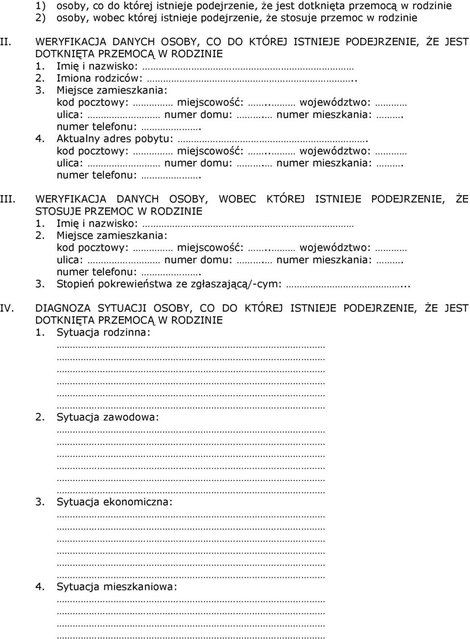 . województwo: ulica: numer domu:. numer mieszkania:. numer telefonu:. 4. Aktualny adres pobytu:. kod pocztowy: miejscowość:.. województwo: ulica: numer domu:. numer mieszkania:. numer telefonu:. WERYFIKACJA DANYCH OSOBY, WOBEC KTÓREJ ISTJE PODEJRZE, ŻE STOSUJE PRZEMOC W RODZI 1.