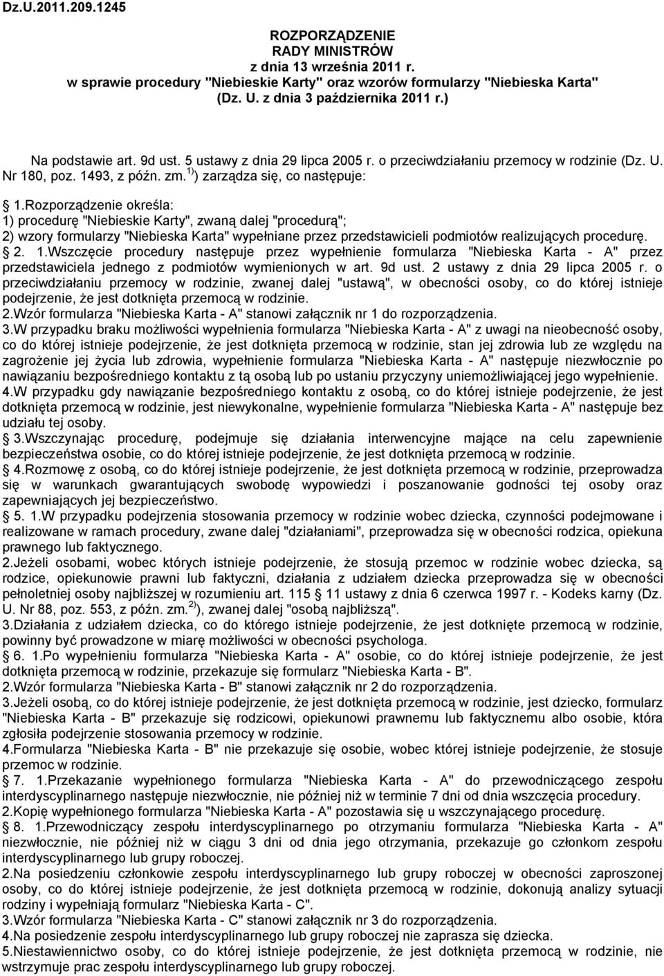 Rozporządzenie określa: 1) procedurę "Niebieskie Karty", zwaną dalej "procedurą"; 2) wzory formularzy "Niebieska Karta" wypełniane przez przedstawicieli podmiotów realizujących procedurę. 2. 1.Wszczęcie procedury następuje przez wypełnienie formularza "Niebieska Karta - A" przez przedstawiciela jednego z podmiotów wymienionych w art.