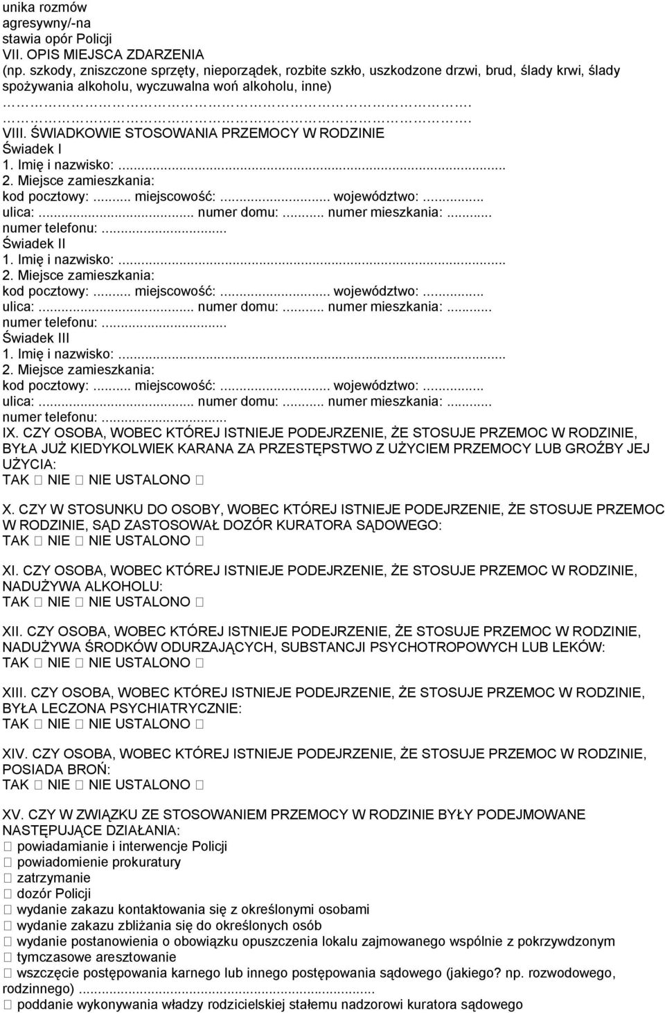 ŚWIADKOWIE STOSOWANIA PRZEMOCY W RODZINIE Świadek I 1. Imię i nazwisko:... 2. Miejsce zamieszkania: kod pocztowy:... miejscowość:... województwo:... ulica:... numer domu:... numer mieszkania:.