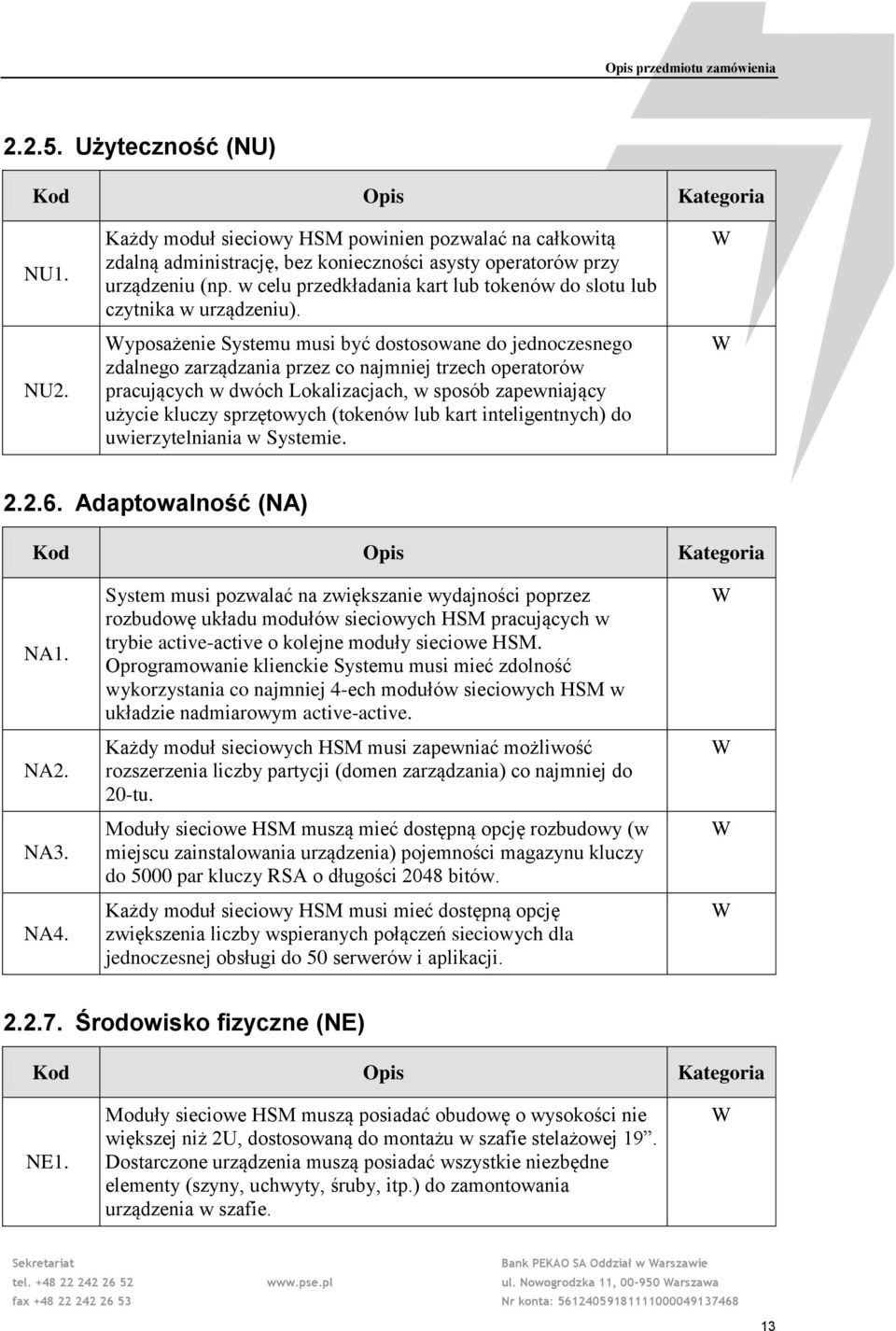 yposażenie Systemu musi być dostosowane do jednoczesnego zdalnego zarządzania przez co najmniej trzech operatorów pracujących w dwóch Lokalizacjach, w sposób zapewniający użycie kluczy sprzętowych