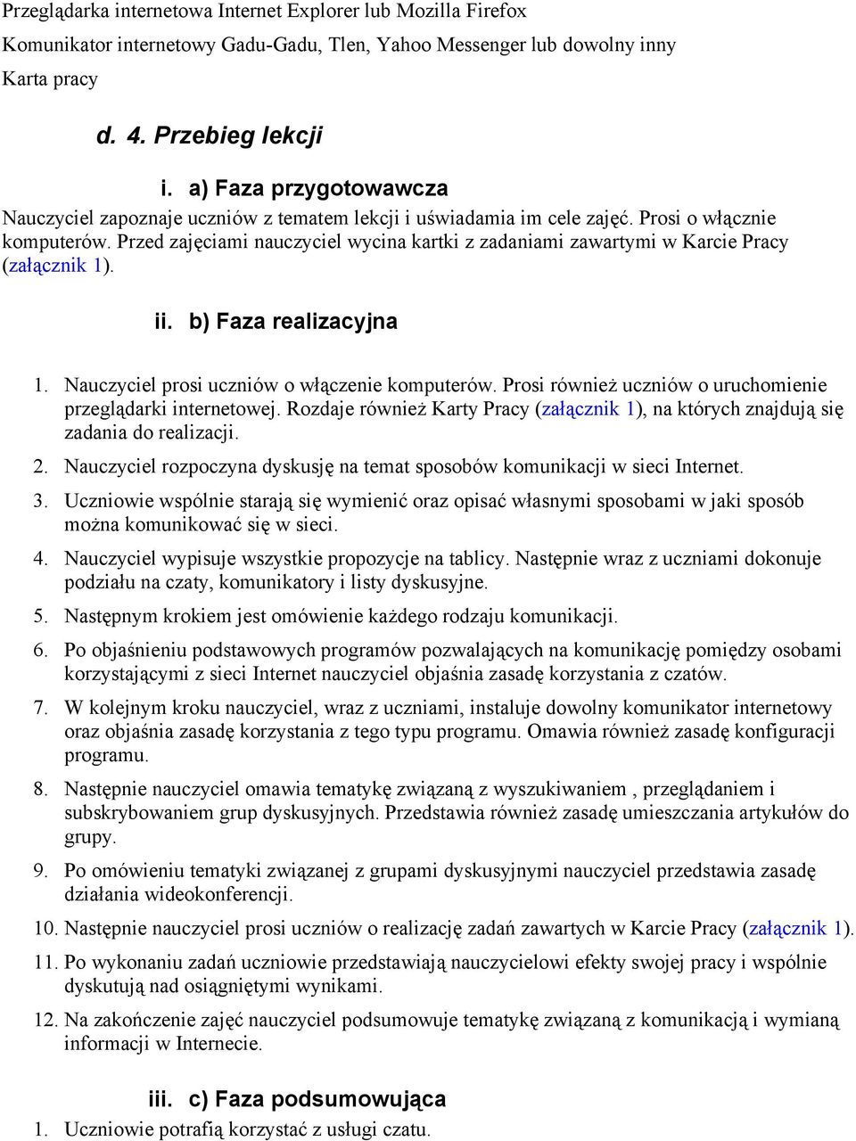 Przed zajęciami nauczyciel wycina kartki z zadaniami zawartymi w Karcie Pracy (załącznik 1). ii. b) Faza realizacyjna 1. Nauczyciel prosi uczniów o włączenie komputerów.