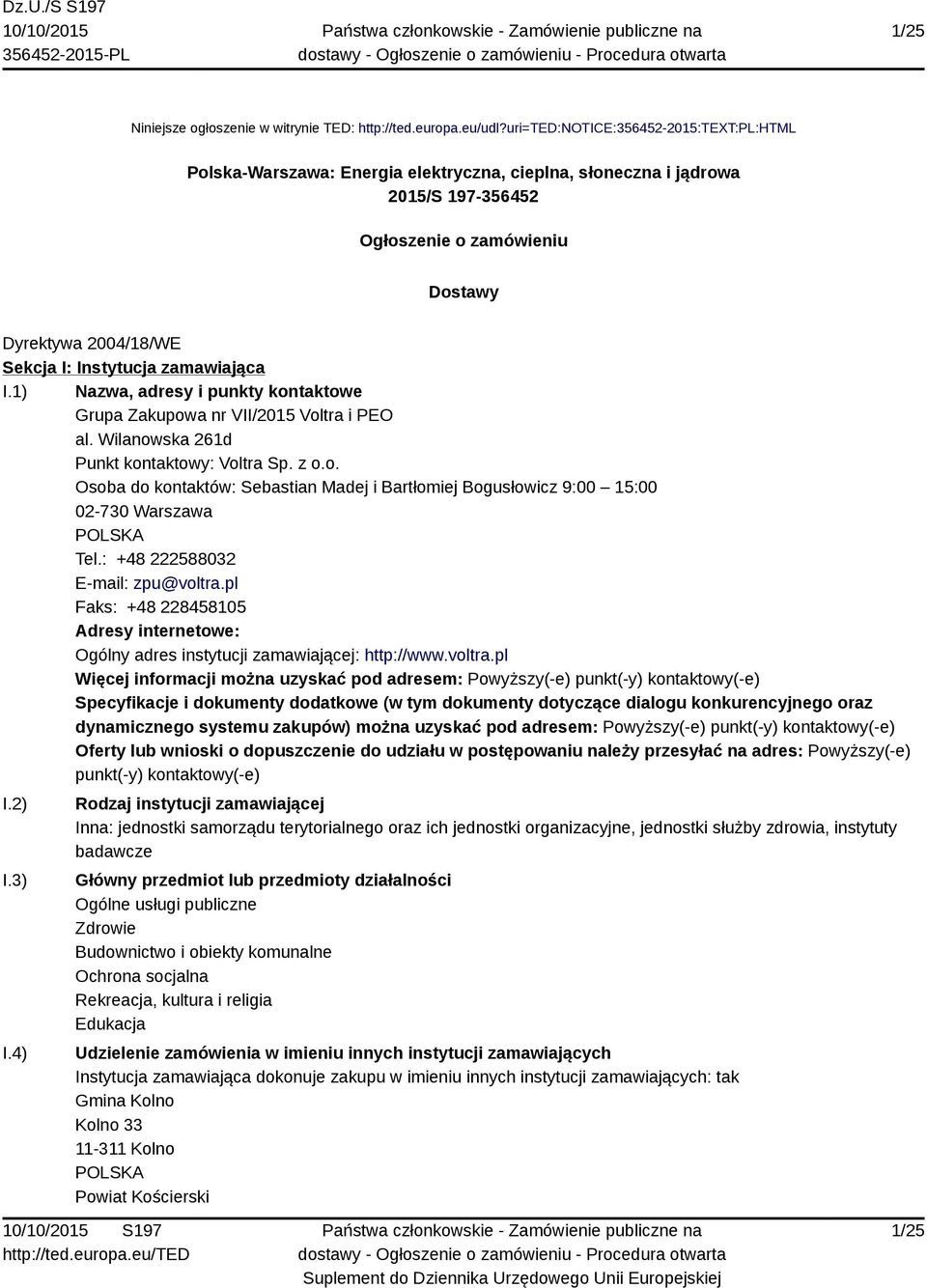 zamawiająca I.1) Nazwa, adresy i punkty kontaktowe Grupa Zakupowa nr VII/2015 Voltra i PEO al. Wilanowska 261d Punkt kontaktowy: Voltra Sp. z o.o. Osoba do kontaktów: Sebastian Madej i Bartłomiej Bogusłowicz 9:00 15:00 02-730 Warszawa Tel.
