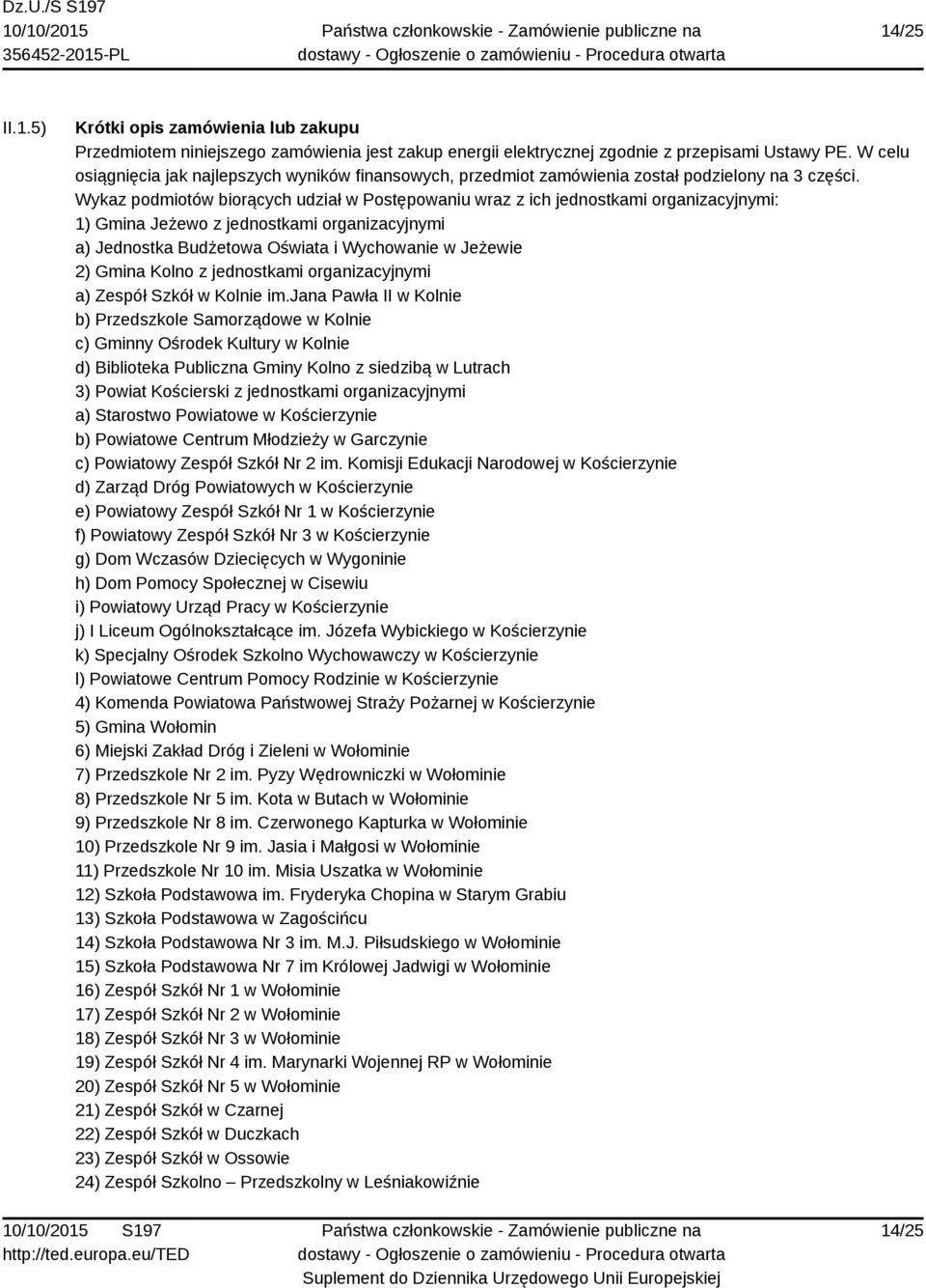 Wykaz podmiotów biorących udział w Postępowaniu wraz z ich jednostkami organizacyjnymi: 1) Gmina Jeżewo z jednostkami organizacyjnymi a) Jednostka Budżetowa Oświata i Wychowanie w Jeżewie 2) Gmina