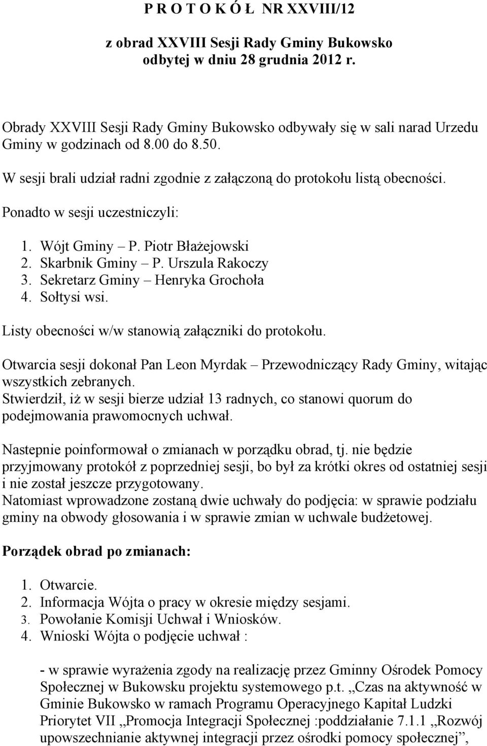 Sekretarz Gminy Henryka Grochoła 4. Sołtysi wsi. Listy obecności w/w stanowią załączniki do protokołu. Otwarcia sesji dokonał Pan Leon Myrdak Przewodniczący Rady Gminy, witając wszystkich zebranych.