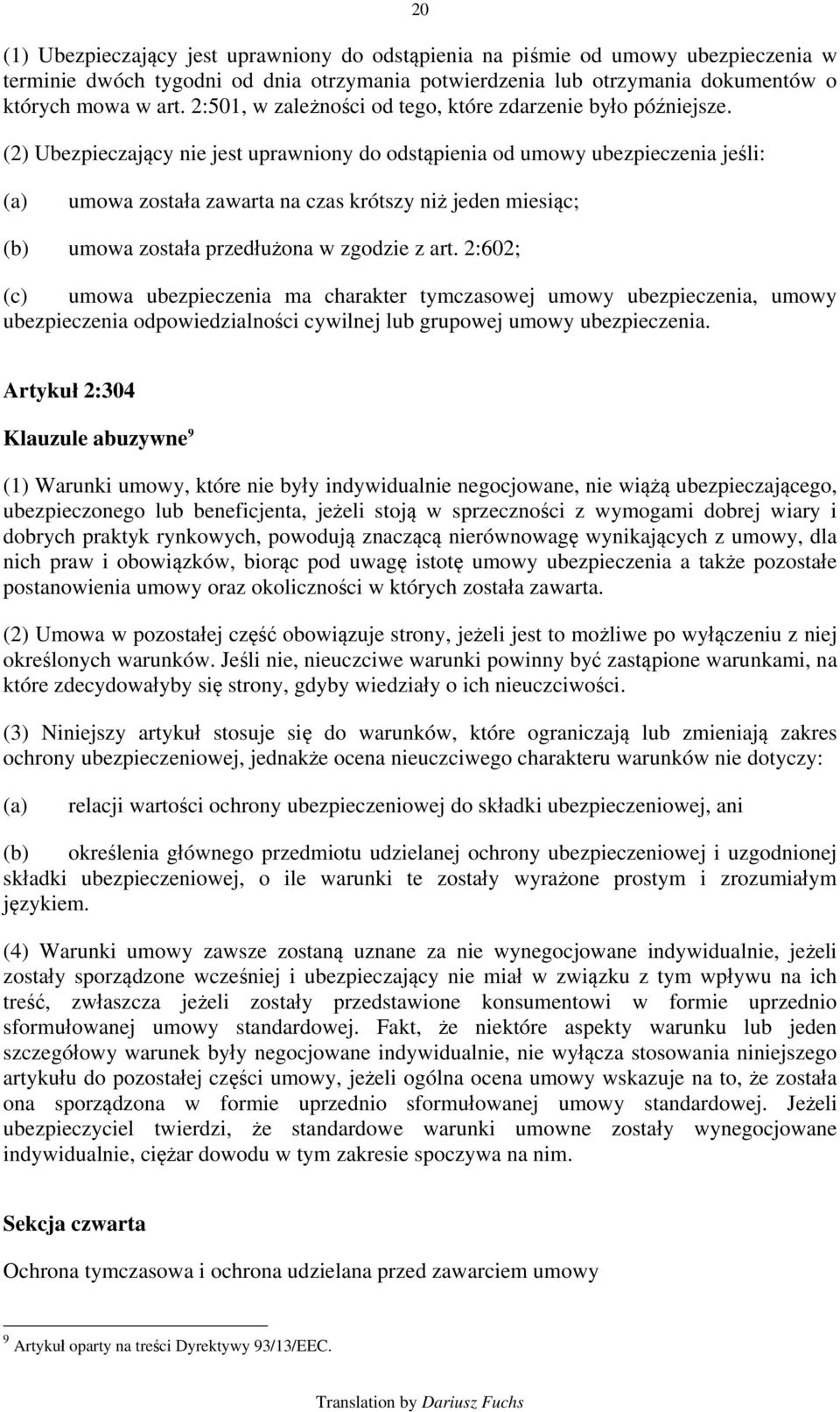 (2) Ubezpieczający nie jest uprawniony do odstąpienia od umowy ubezpieczenia jeśli: (a) umowa została zawarta na czas krótszy niż jeden miesiąc; (b) umowa została przedłużona w zgodzie z art.