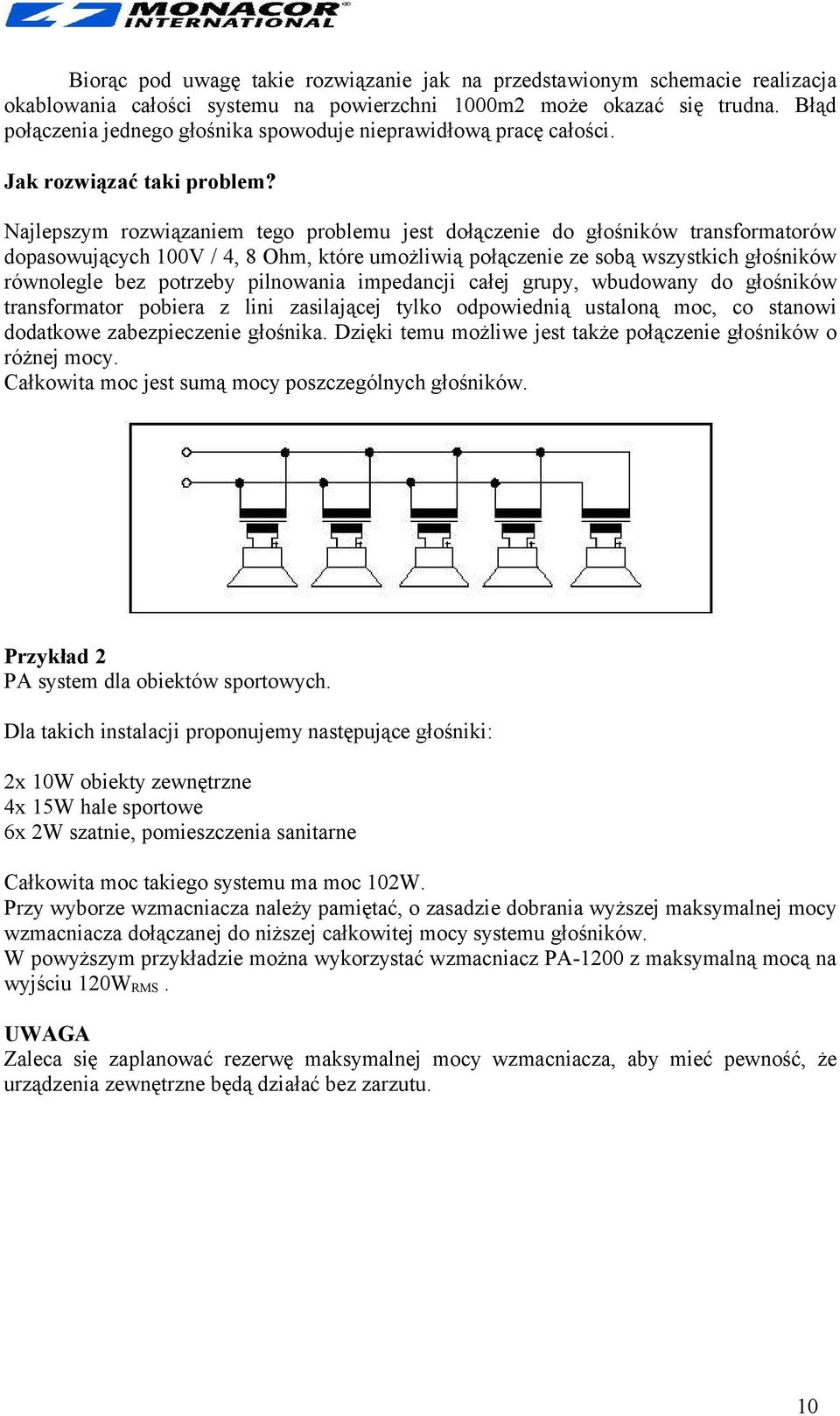 Najlepszym rozwiązaniem tego problemu jest dołączenie do głośników transformatorów dopasowujących 100V / 4, 8 Ohm, które umożliwią połączenie ze sobą wszystkich głośników równolegle bez potrzeby