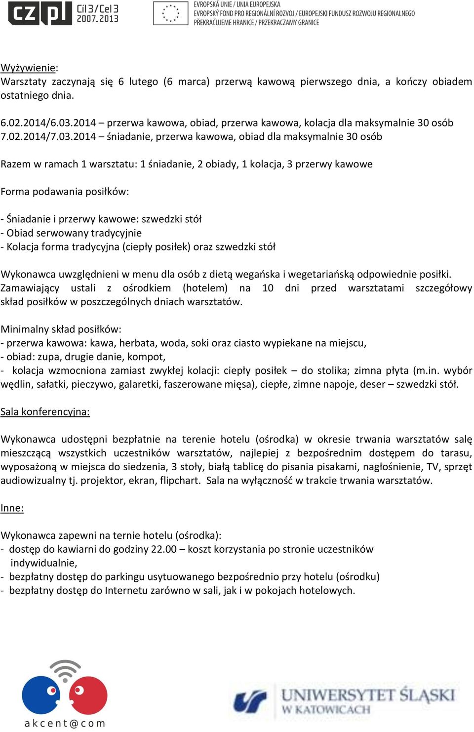 2014 śniadanie, przerwa kawowa, obiad dla maksymalnie 30 osób Razem w ramach 1 warsztatu: 1 śniadanie, 2 obiady, 1 kolacja, 3 przerwy kawowe Forma podawania posiłków: - Śniadanie i przerwy kawowe: