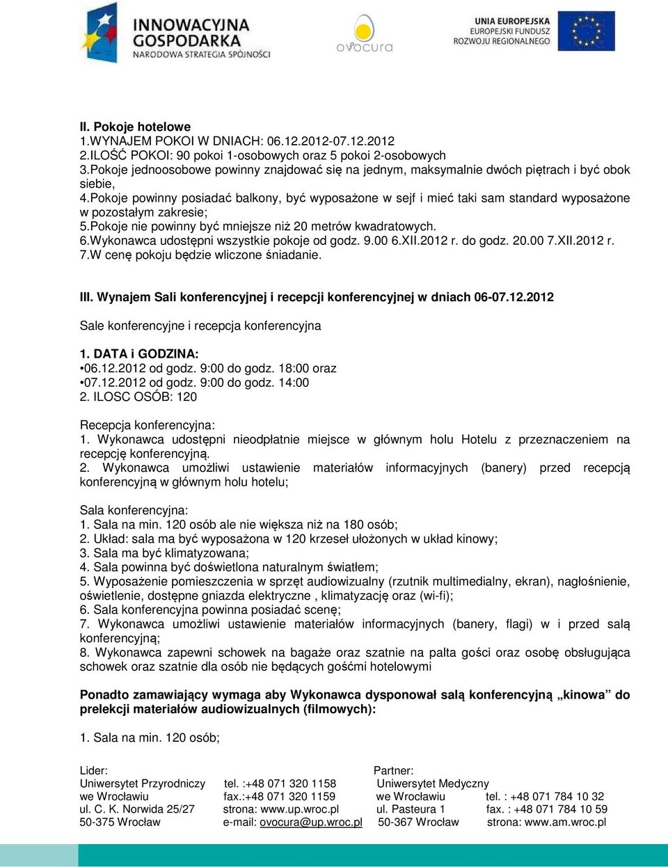 Pokoje powinny posiadać balkony, być wyposażone w sejf i mieć taki sam standard wyposażone w pozostałym zakresie; 5.Pokoje nie powinny być mniejsze niż 20 metrów kwadratowych. 6.