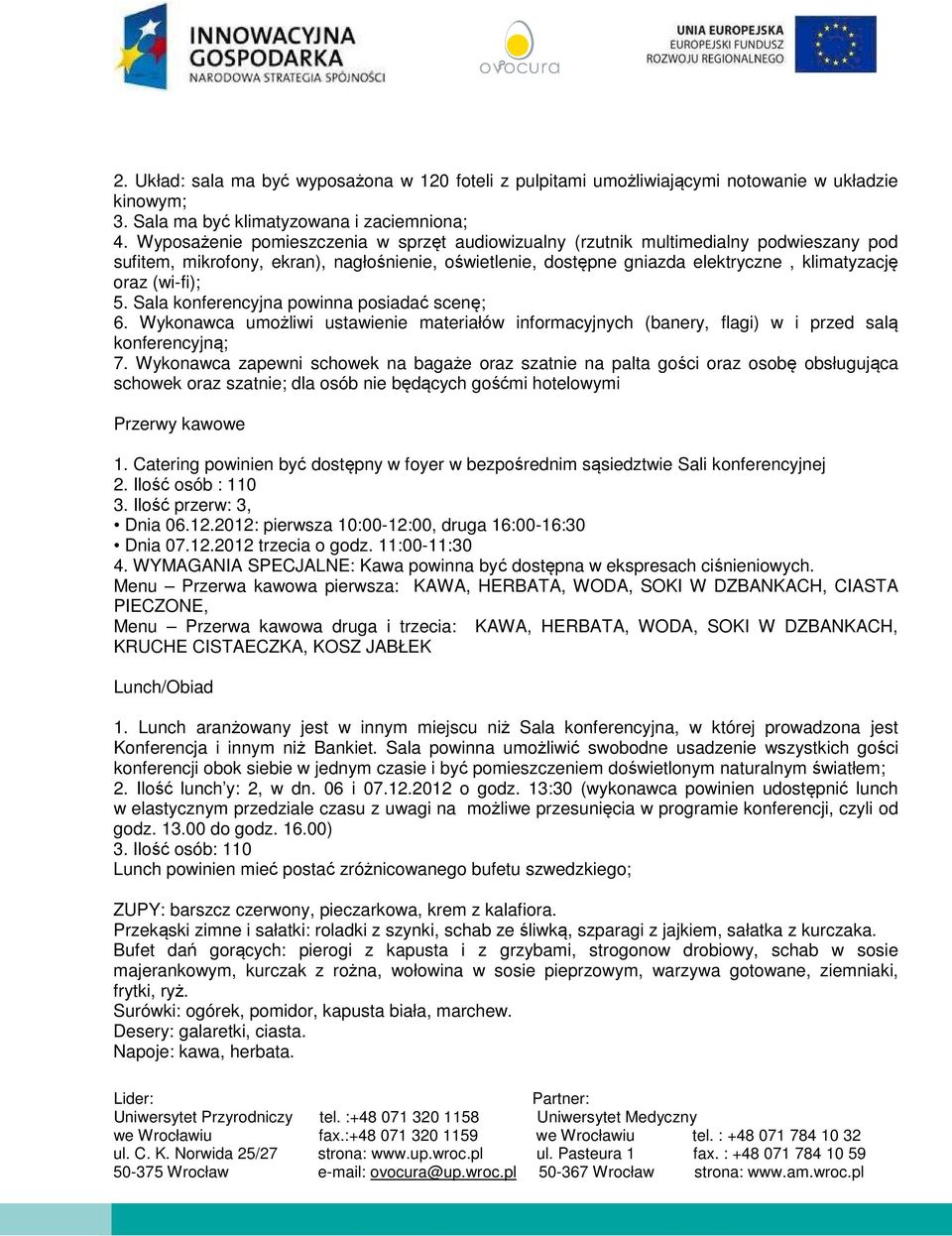 5. Sala konferencyjna powinna posiadać scenę; 6. Wykonawca umożliwi ustawienie materiałów informacyjnych (banery, flagi) w i przed salą konferencyjną; 7.