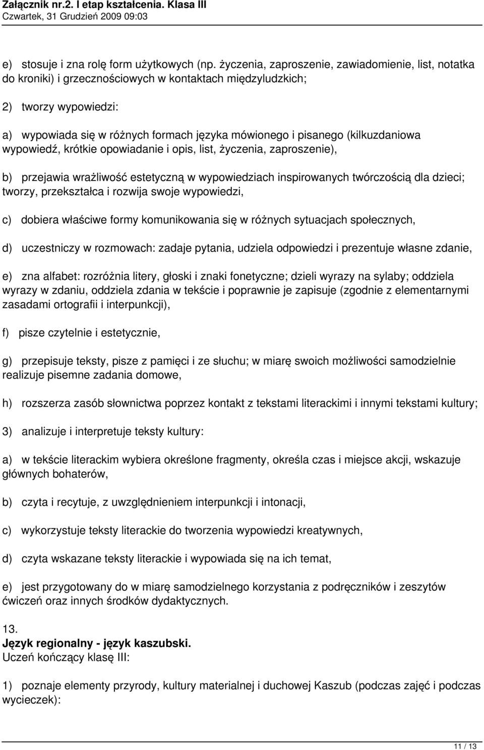 (kilkuzdaniowa wypowiedź, krótkie opowiadanie i opis, list, życzenia, zaproszenie), b) przejawia wrażliwość estetyczną w wypowiedziach inspirowanych twórczością dla dzieci; tworzy, przekształca i